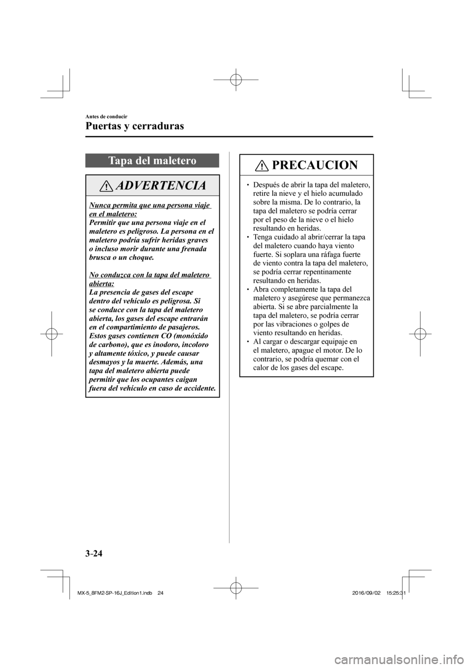 MAZDA MODEL MX-5 2018  Manual del propietario (in Spanish) 3–24
Antes de conducir
Puertas y cerraduras
 Tapa del maletero
 ADVERTENCIA
 Nunca permita que una persona viaje 
en el maletero: 
 Permitir que una persona viaje en el 
maletero es peligroso. La pe