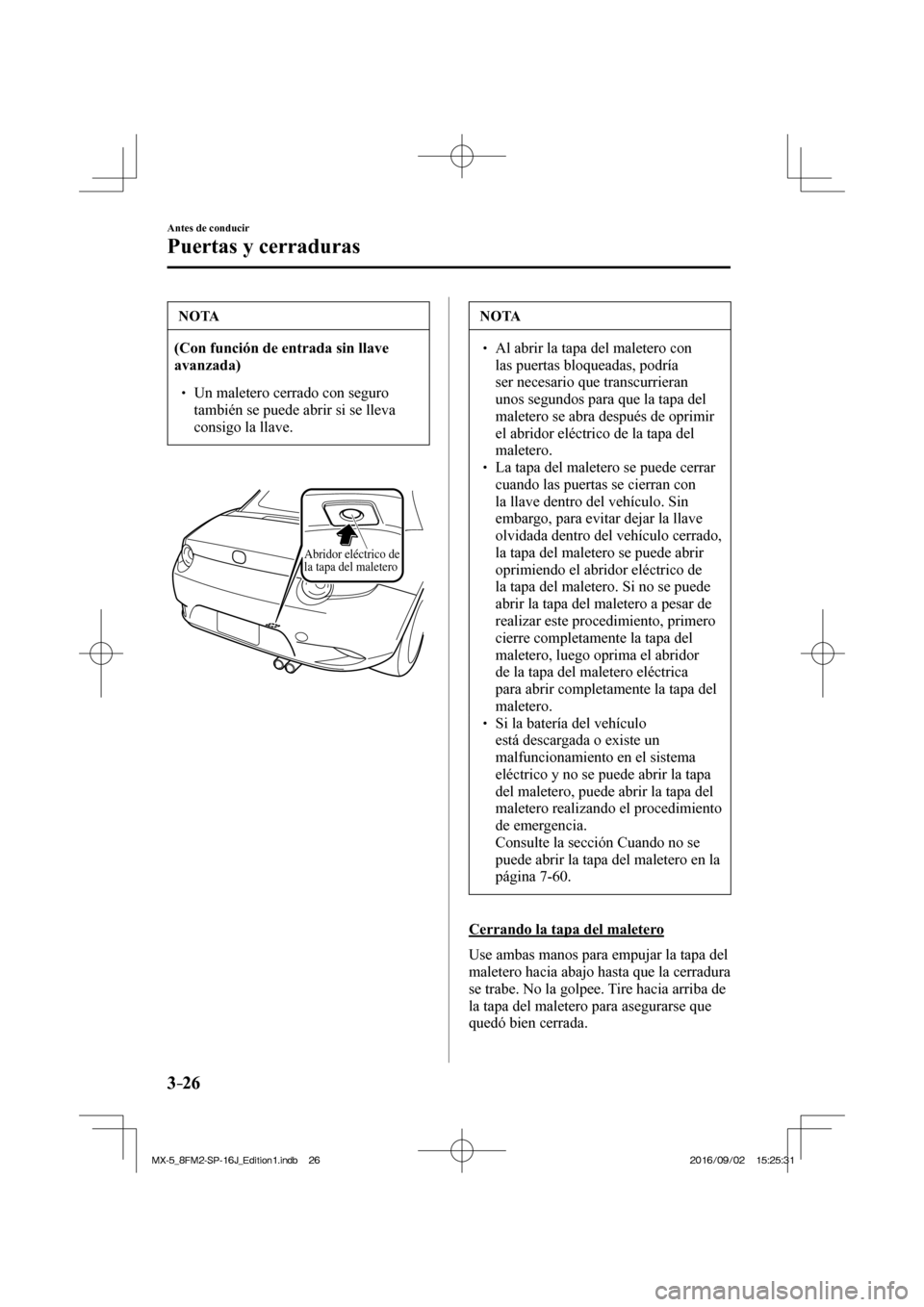MAZDA MODEL MX-5 2018  Manual del propietario (in Spanish) 3–26
Antes de conducir
Puertas y cerraduras
 NOTA
   (Con función de entrada sin llave 
avanzada)  
 �
�
� ��  Un maletero cerrado con seguro 
también se puede abrir si se lleva 
consigo la ll