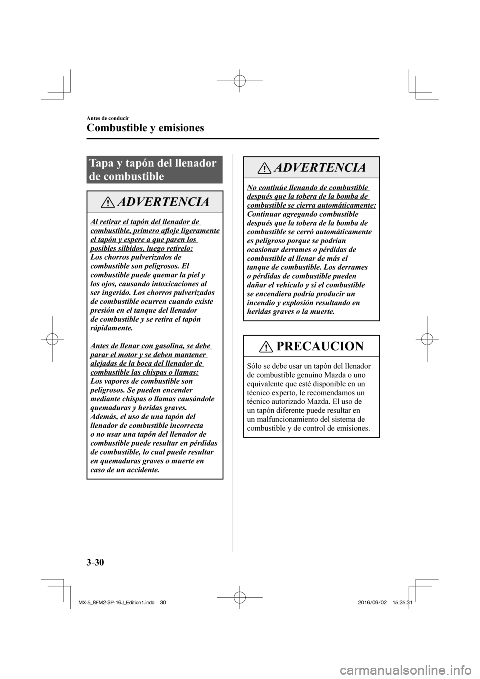 MAZDA MODEL MX-5 2018  Manual del propietario (in Spanish) 3–30
Antes de conducir
Combustible y emisiones
 Tapa y tapón del llenador 
de combustible
 ADVERTENCIA
 Al retirar el tapón del llenador de 
combustible, primero a�À oje ligeramente 
el tapón y 