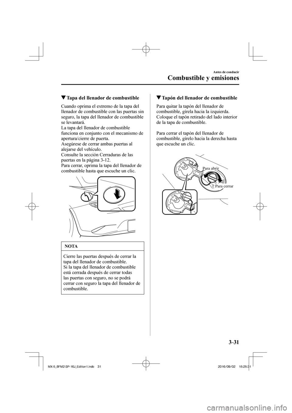 MAZDA MODEL MX-5 2018  Manual del propietario (in Spanish) 3–31
Antes de conducir
Combustible y emisiones
         Tapa del llenador de combustible
    Cuando oprima el extremo de la tapa del 
llenador de combustible con las puertas sin 
seguro, la tapa del