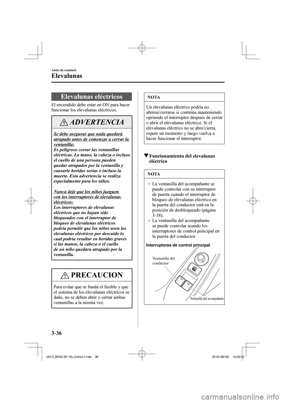MAZDA MODEL MX-5 2018  Manual del propietario (in Spanish) 3–36
Antes de conducir
Elevalunas
      Elevalunas  eléctricos
              El  encendido  debe  estar  en  ON  para  hacer 
funcionar los elevalunas eléctricos.
 ADVERTENCIA
 Se debe asegurar qu