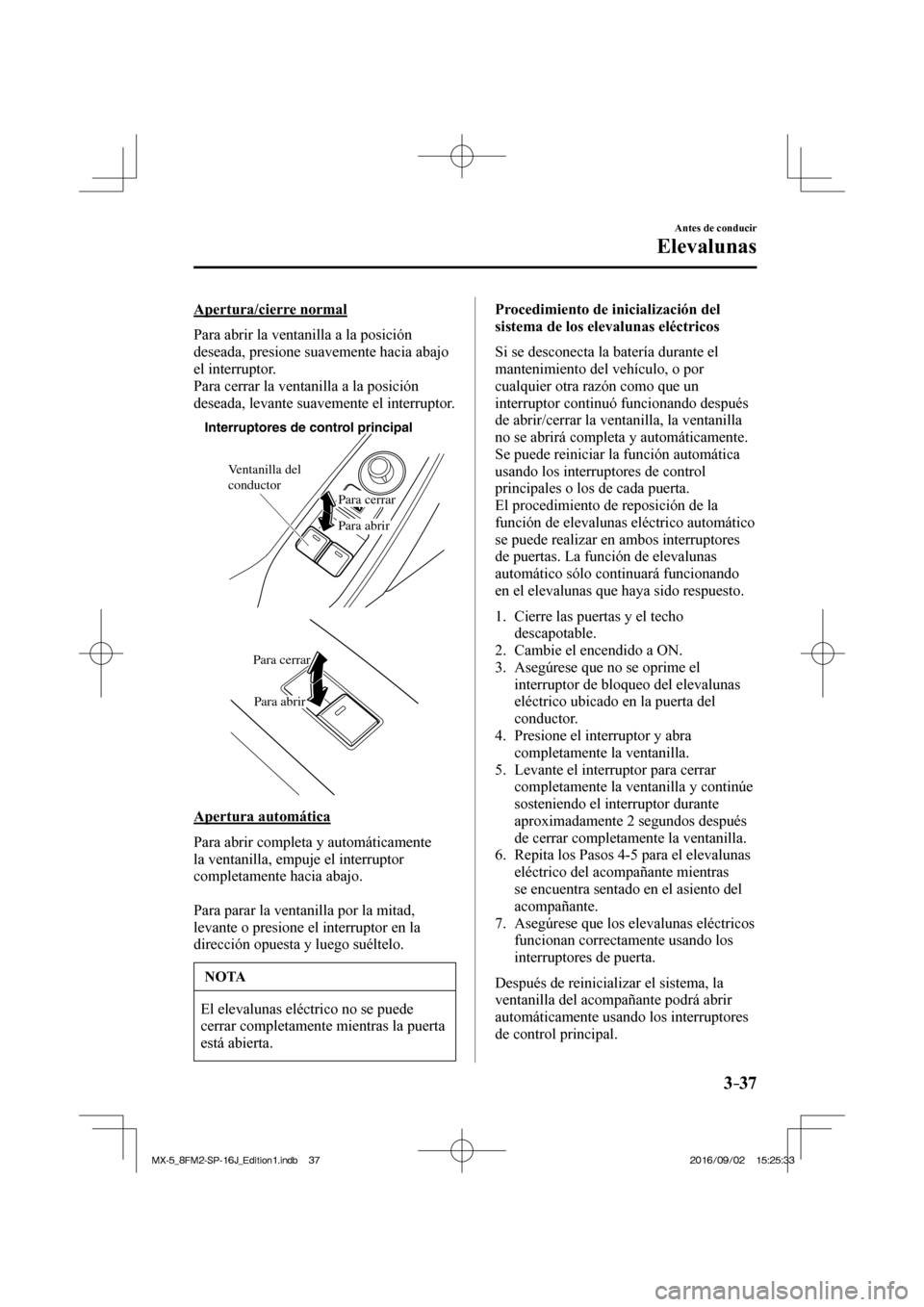 MAZDA MODEL MX-5 2018  Manual del propietario (in Spanish) 3–37
Antes de conducir
Elevalunas
  Apertura/cierre  normal
    Para abrir la ventanilla a la posición 
deseada, presione suavemente hacia abajo 
el interruptor.
  Para cerrar la ventanilla a la po