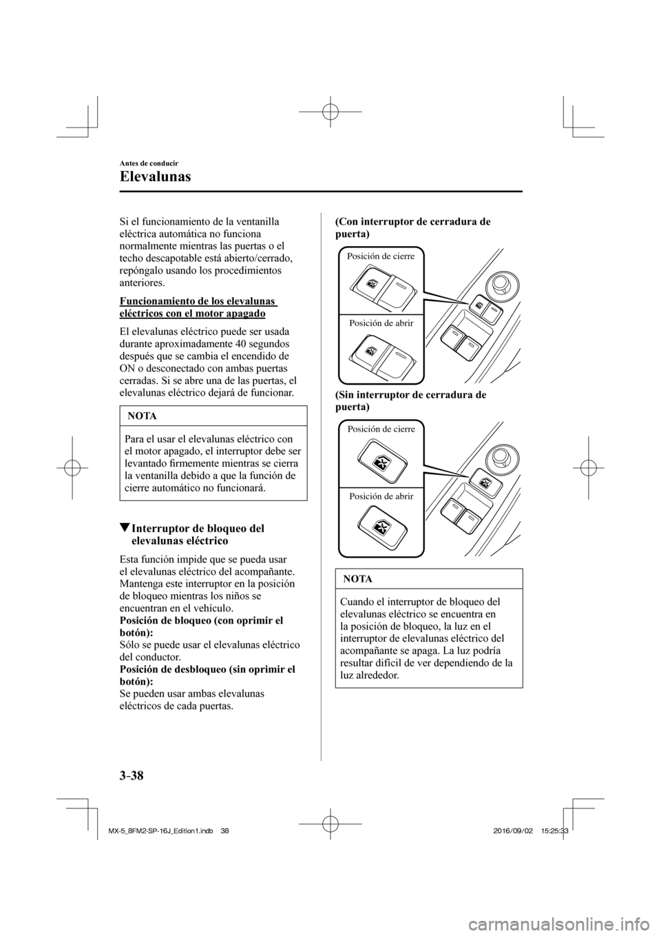 MAZDA MODEL MX-5 2018  Manual del propietario (in Spanish) 3–38
Antes de conducir
Elevalunas
  Si el funcionamiento de la ventanilla 
eléctrica automática no funciona 
normalmente mientras las puertas o el 
techo descapotable está abierto/cerrado, 
repó