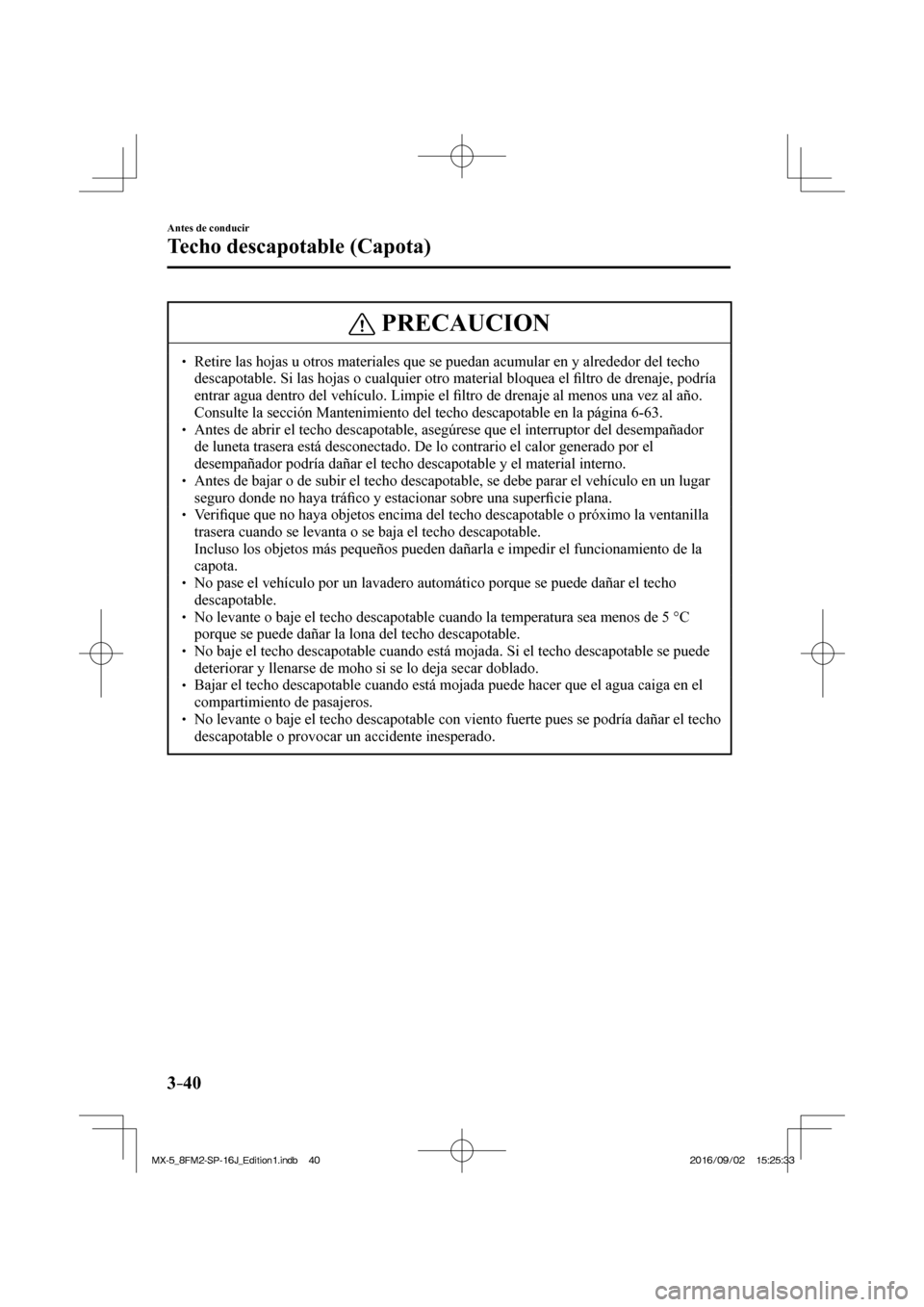 MAZDA MODEL MX-5 2018  Manual del propietario (in Spanish) 3–40
Antes de conducir
Techo descapotable (Capota)
 PRECAUCION
� � ��  Retire las hojas u otros materiales que se puedan acumular en y alrededor del techo 
descapotable. Si las hojas o cualquier 