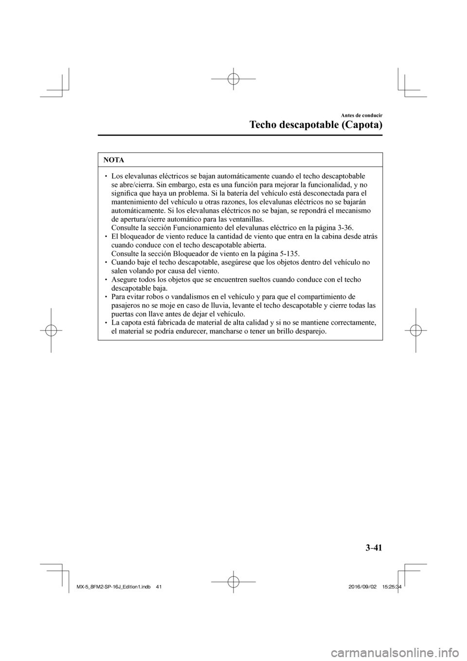 MAZDA MODEL MX-5 2018  Manual del propietario (in Spanish) 3–41
Antes de conducir
Techo descapotable (Capota)
 NOTA
� � ��  Los elevalunas eléctricos se bajan automáticamente cuando el techo descaptobable 
se abre/cierra. Sin embargo, esta es una funci