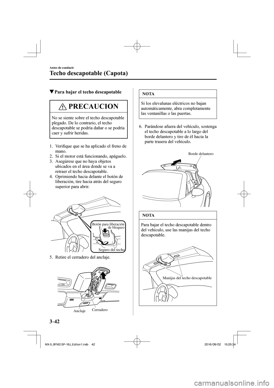 MAZDA MODEL MX-5 2018  Manual del propietario (in Spanish) 3–42
Antes de conducir
Techo descapotable (Capota)
          Para bajar el techo descapotable
 PRECAUCION
 No se siente sobre el techo descapotable 
plegado. De lo contrario, el techo 
descapotable 