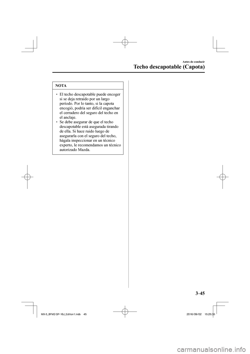 MAZDA MODEL MX-5 2018  Manual del propietario (in Spanish) 3–45
Antes de conducir
Techo descapotable (Capota)
 NOTA
� � ��  El techo descapotable puede encoger 
si se deja retraído por un largo 
período. Por lo tanto, si la capota 
encogió, podría se