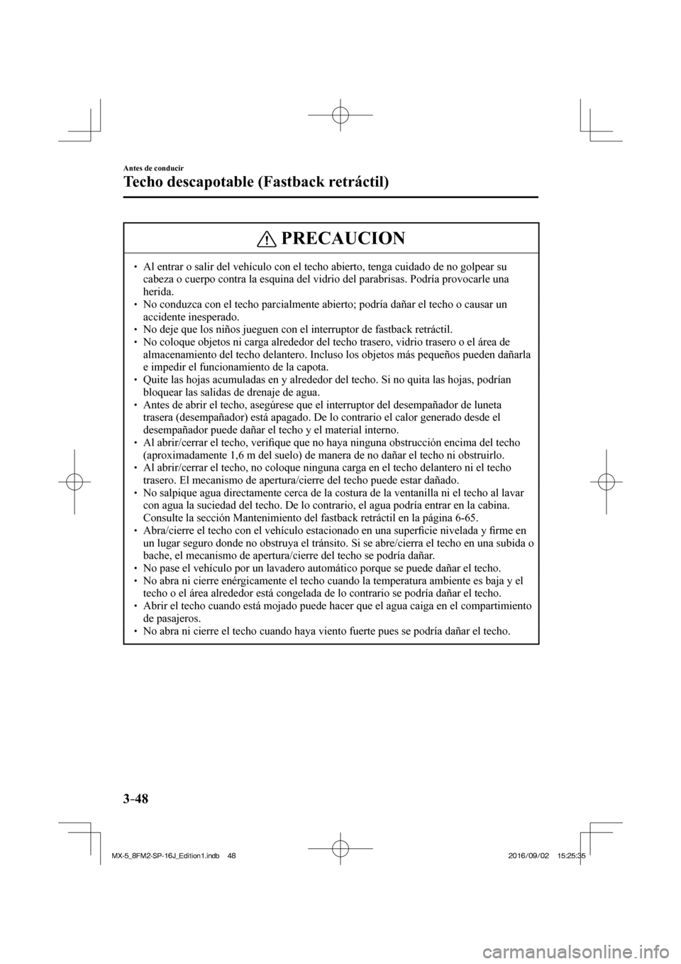 MAZDA MODEL MX-5 2018  Manual del propietario (in Spanish) 3–48
Antes de conducir
Techo descapotable (Fastback retráctil)
 PRECAUCION
� � ��  Al entrar o salir del vehículo con el techo abierto, tenga cuidado de no golpear su 
cabeza o cuerpo contra la