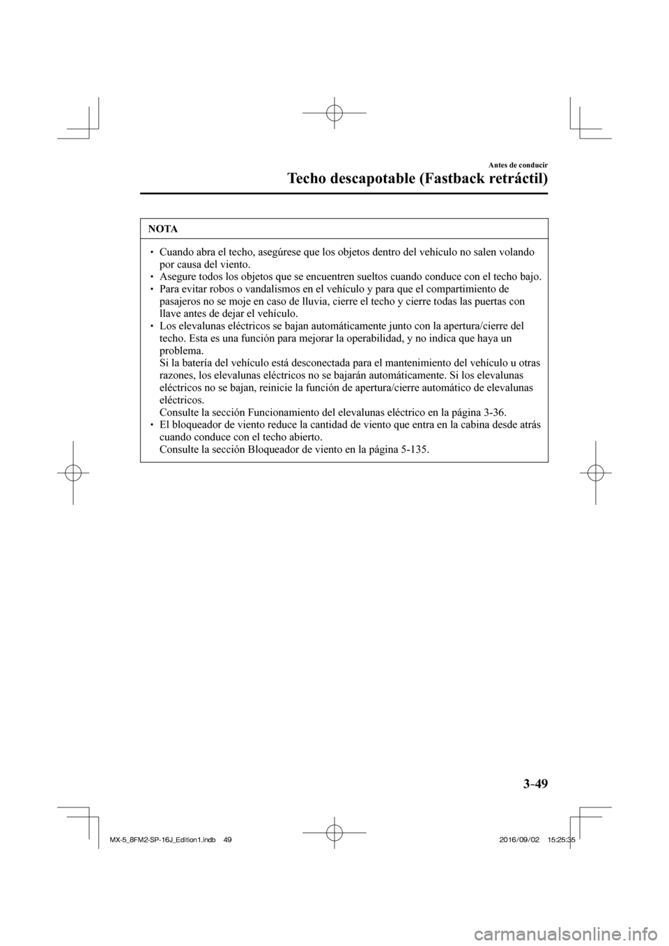 MAZDA MODEL MX-5 2018  Manual del propietario (in Spanish) 3–49
Antes de conducir
Techo descapotable (Fastback retráctil)
 NOTA
� � ��  Cuando abra el techo, asegúrese que los objetos dentro del vehículo no salen volando 
por causa del viento. 
� � �