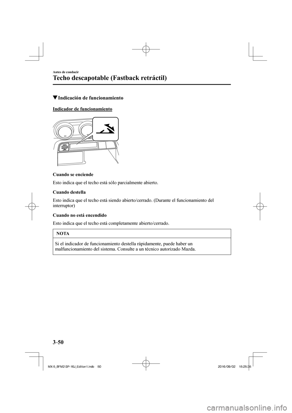 MAZDA MODEL MX-5 2018  Manual del propietario (in Spanish) 3–50
Antes de conducir
Techo descapotable (Fastback retráctil)
          Indicación de funcionamiento
    Indicador  de  funcionamiento
   
 
  Cuando  se  enciende
    Esto indica que el techo es