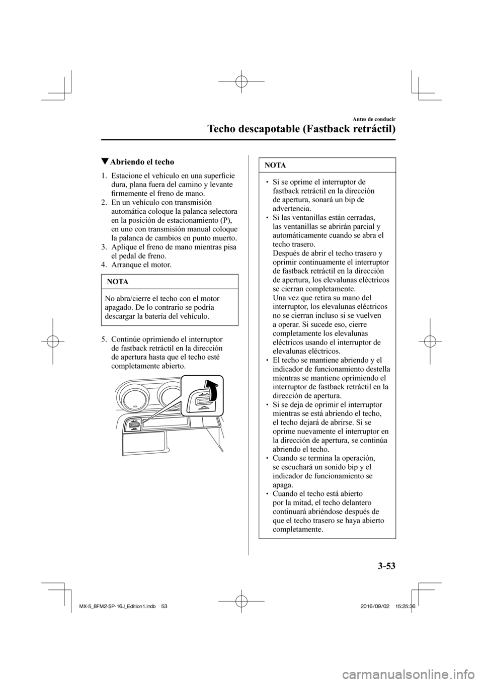MAZDA MODEL MX-5 2018  Manual del propietario (in Spanish) 3–53
Antes de conducir
Techo descapotable (Fastback retráctil)
          Abriendo el techo
     1.   Estacione  el  vehículo  en  una  super�¿ cie 
dura, plana fuera del camino y levante 
�¿ rme