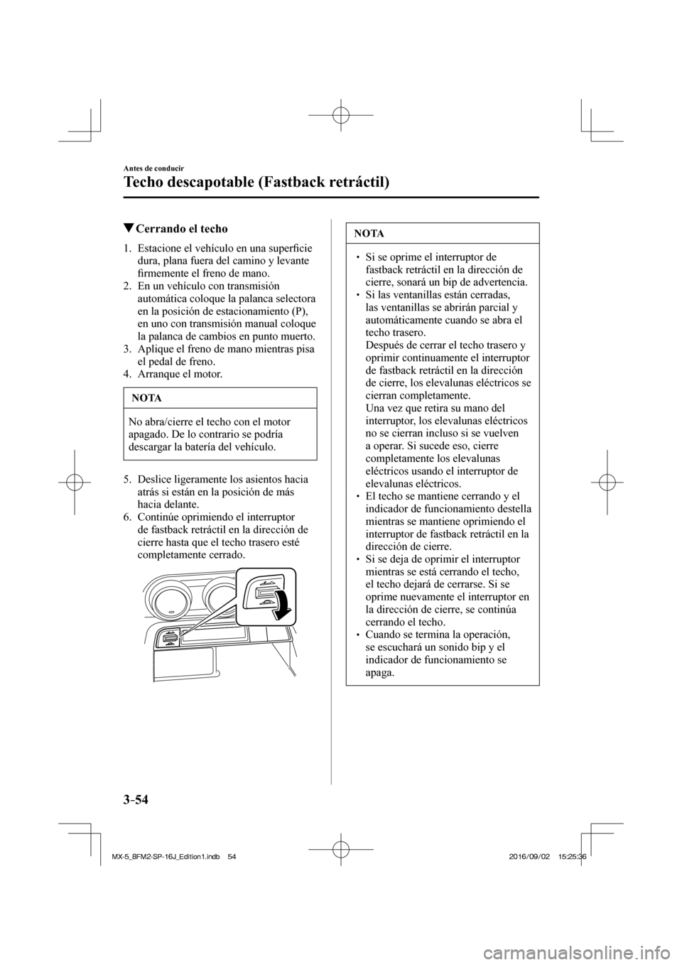 MAZDA MODEL MX-5 2018  Manual del propietario (in Spanish) 3–54
Antes de conducir
Techo descapotable (Fastback retráctil)
            Cerrando el techo
     1.   Estacione  el  vehículo  en  una  super�¿ cie 
dura, plana fuera del camino y levante 
�¿ r