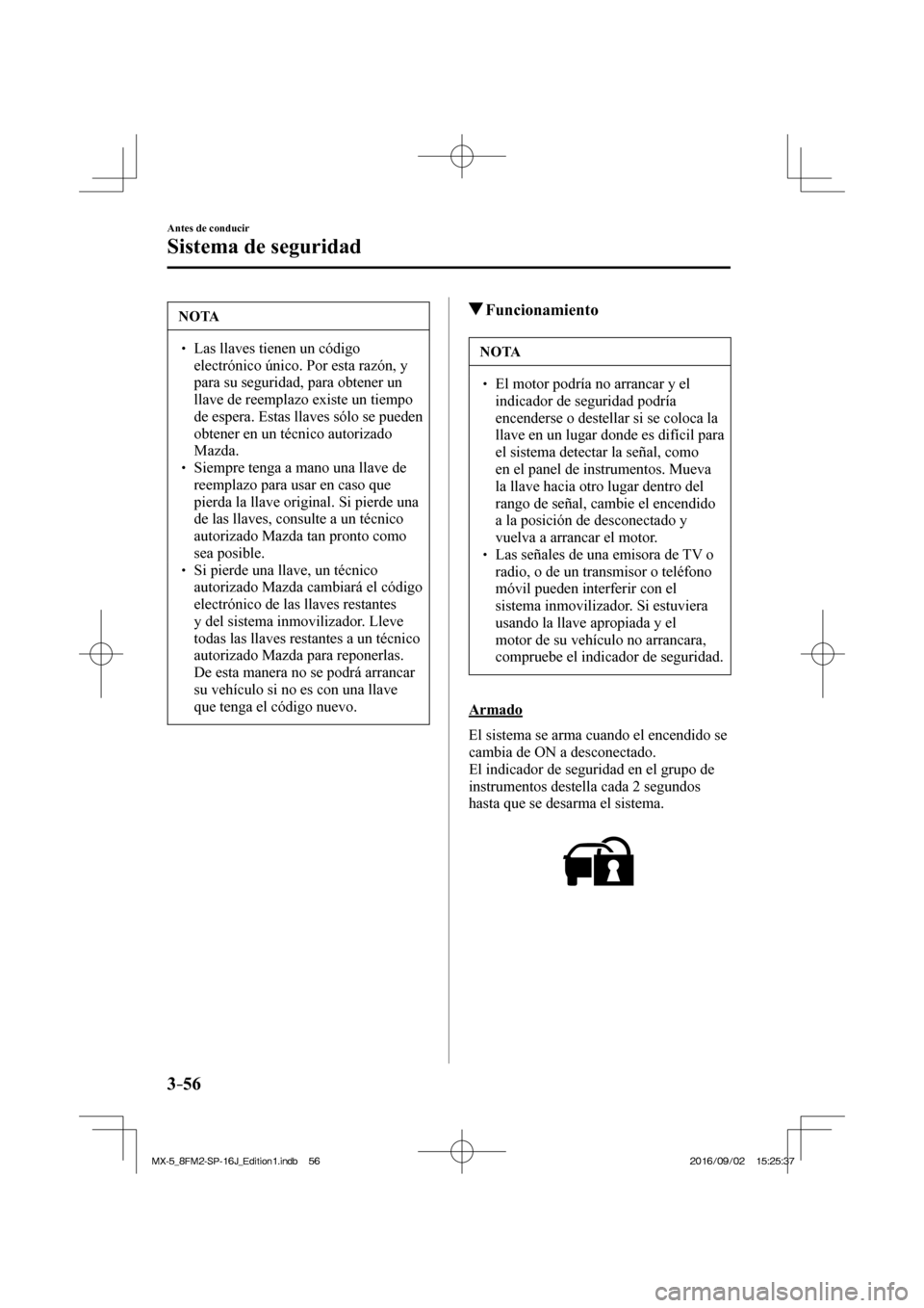 MAZDA MODEL MX-5 2018  Manual del propietario (in Spanish) 3–56
Antes de conducir
Sistema de seguridad
 NOTA
� � ��  Las llaves tienen un código 
electrónico único. Por esta razón, y 
para su seguridad, para obtener un 
llave de reemplazo existe un t