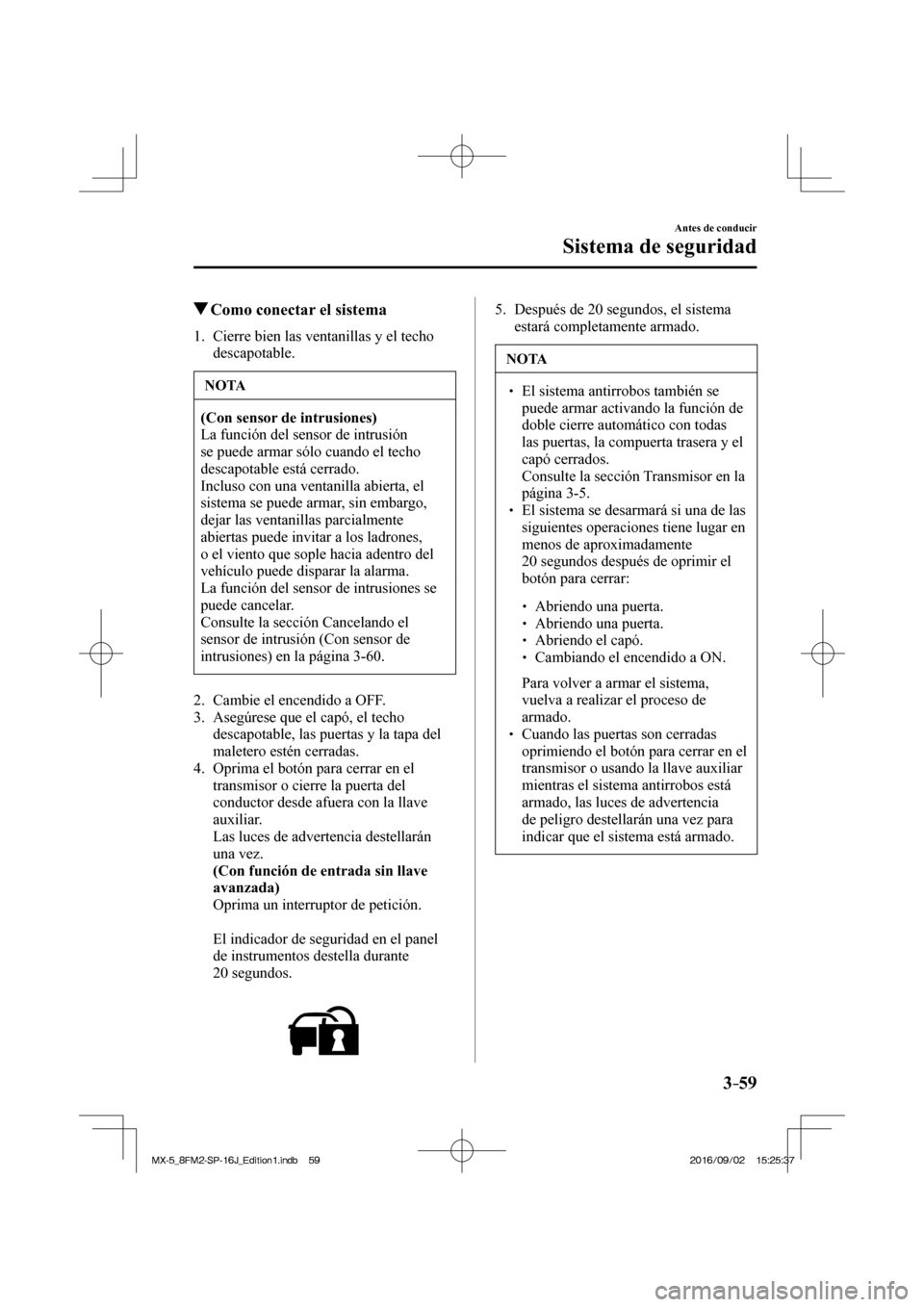 MAZDA MODEL MX-5 2018  Manual del propietario (in Spanish) 3–59
Antes de conducir
Sistema de seguridad
          Como conectar el sistema
     1.   Cierre  bien  las  ventanillas  y  el  techo 
descapotable.
 NOTA
   (Con sensor de intrusiones)  
 La funci�