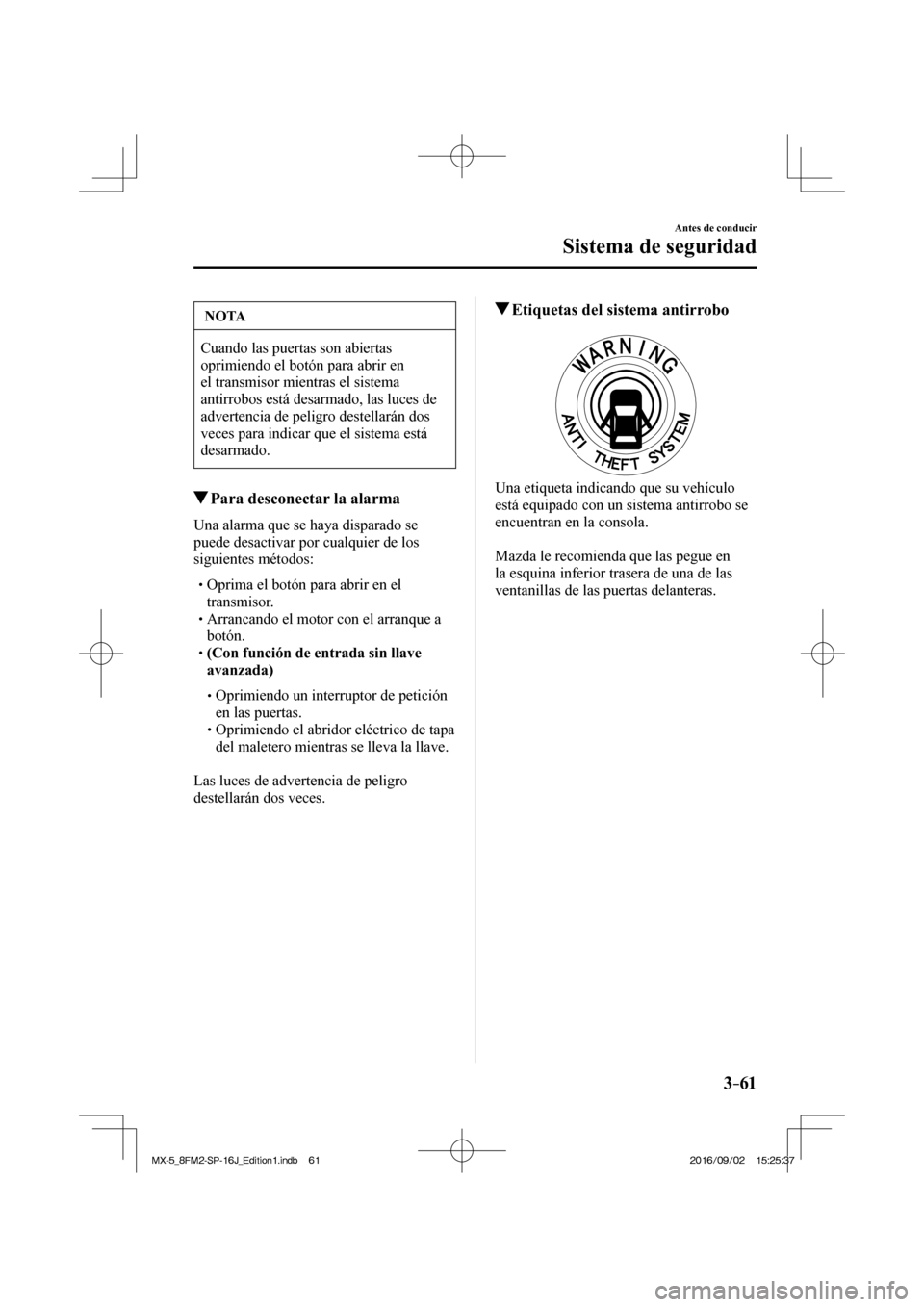 MAZDA MODEL MX-5 2018  Manual del propietario (in Spanish) 3–61
Antes de conducir
Sistema de seguridad
 NOTA
 Cuando las puertas son abiertas 
oprimiendo el botón para abrir en 
el transmisor mientras el sistema 
antirrobos está desarmado, las luces de 
a