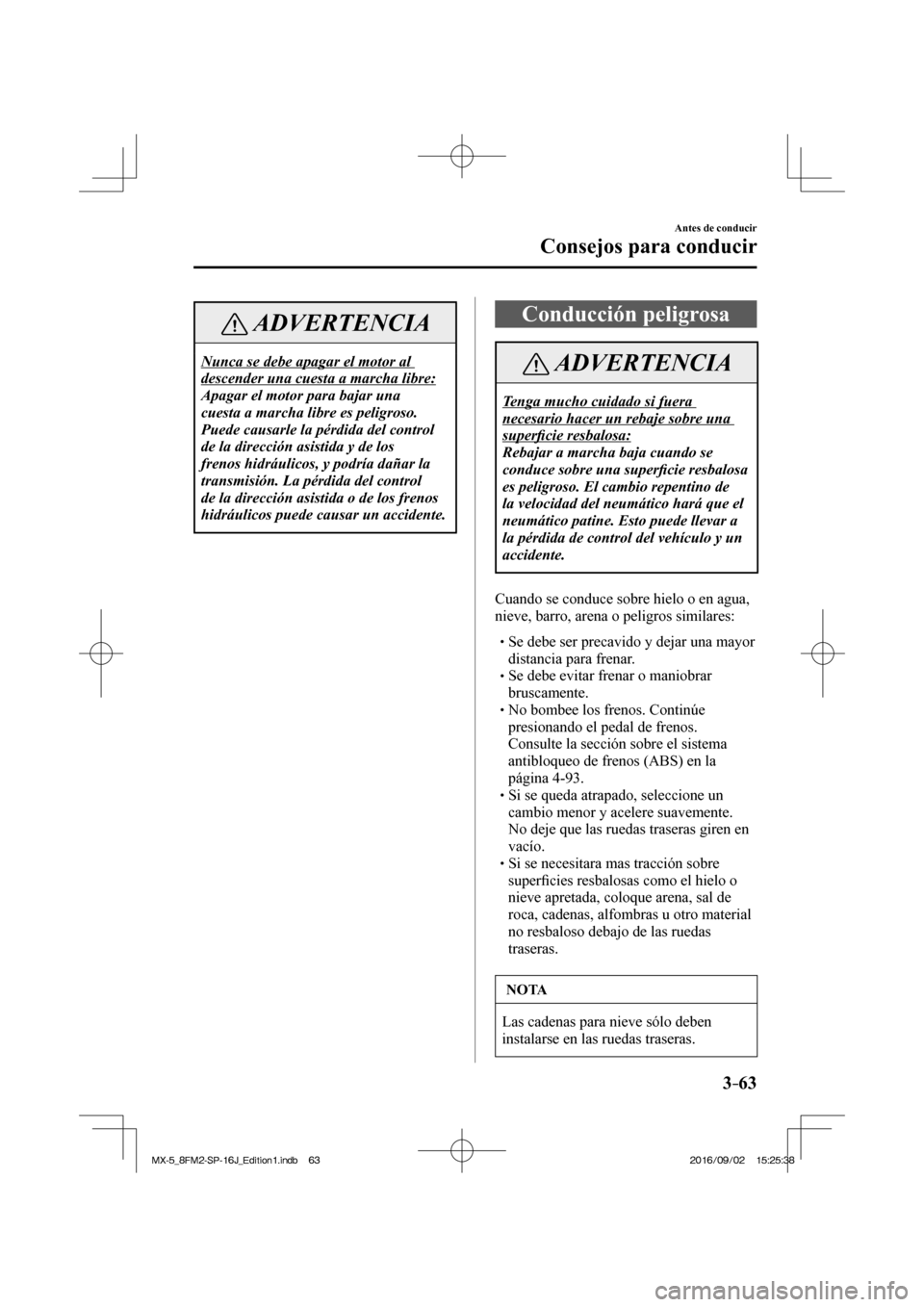 MAZDA MODEL MX-5 2018  Manual del propietario (in Spanish) 3–63
Antes de conducir
Consejos para conducir
 ADVERTENCIA
 Nunca se debe apagar el motor al 
descender una cuesta a marcha libre: 
 Apagar el motor para bajar una 
cuesta a marcha libre es peligros