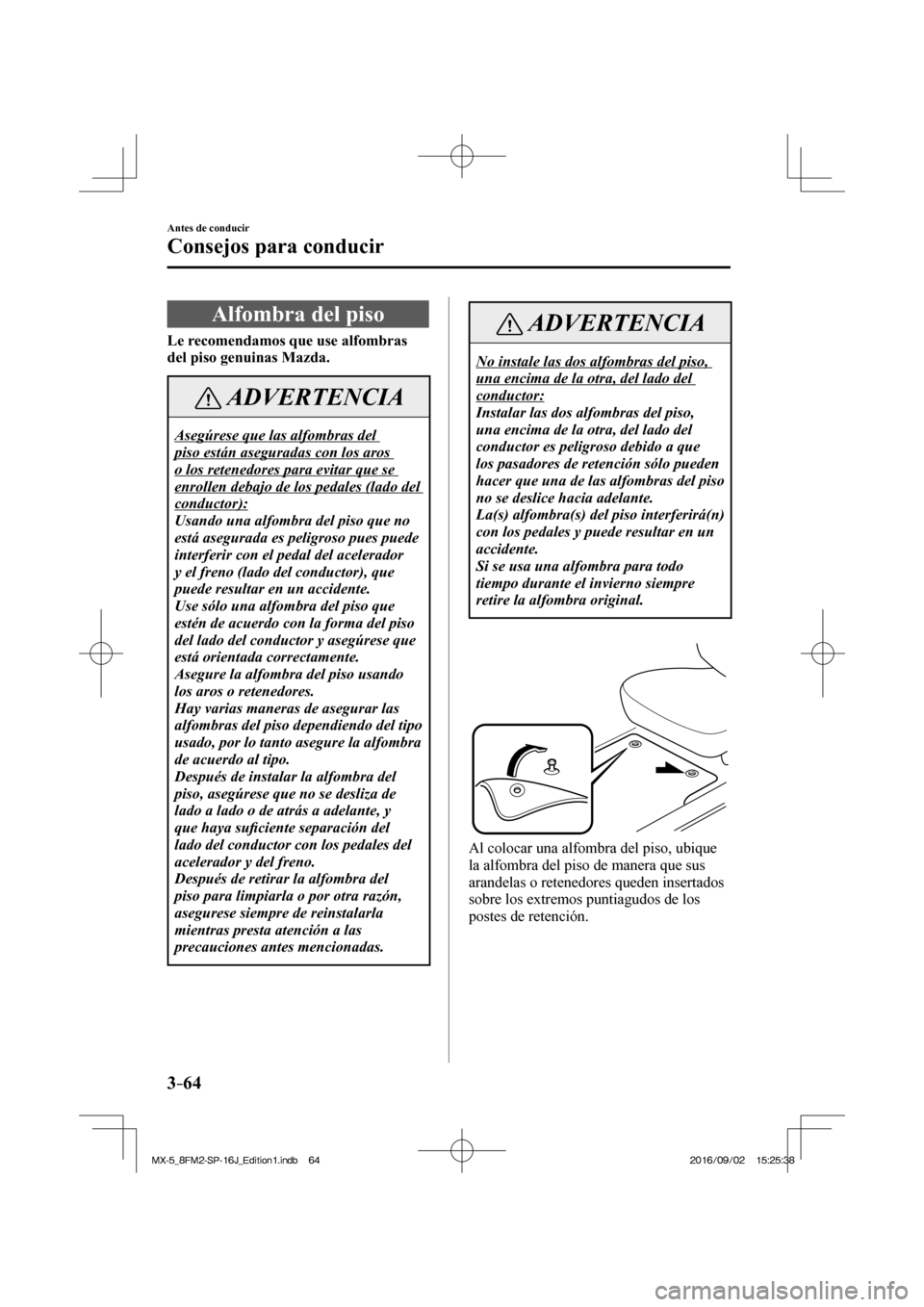 MAZDA MODEL MX-5 2018  Manual del propietario (in Spanish) 3–64
Antes de conducir
Consejos para conducir
 Alfombra del piso
                Le recomendamos que use alfombras 
del piso genuinas Mazda. 
 ADVERTENCIA
 Asegúrese que las alfombras del 
piso est