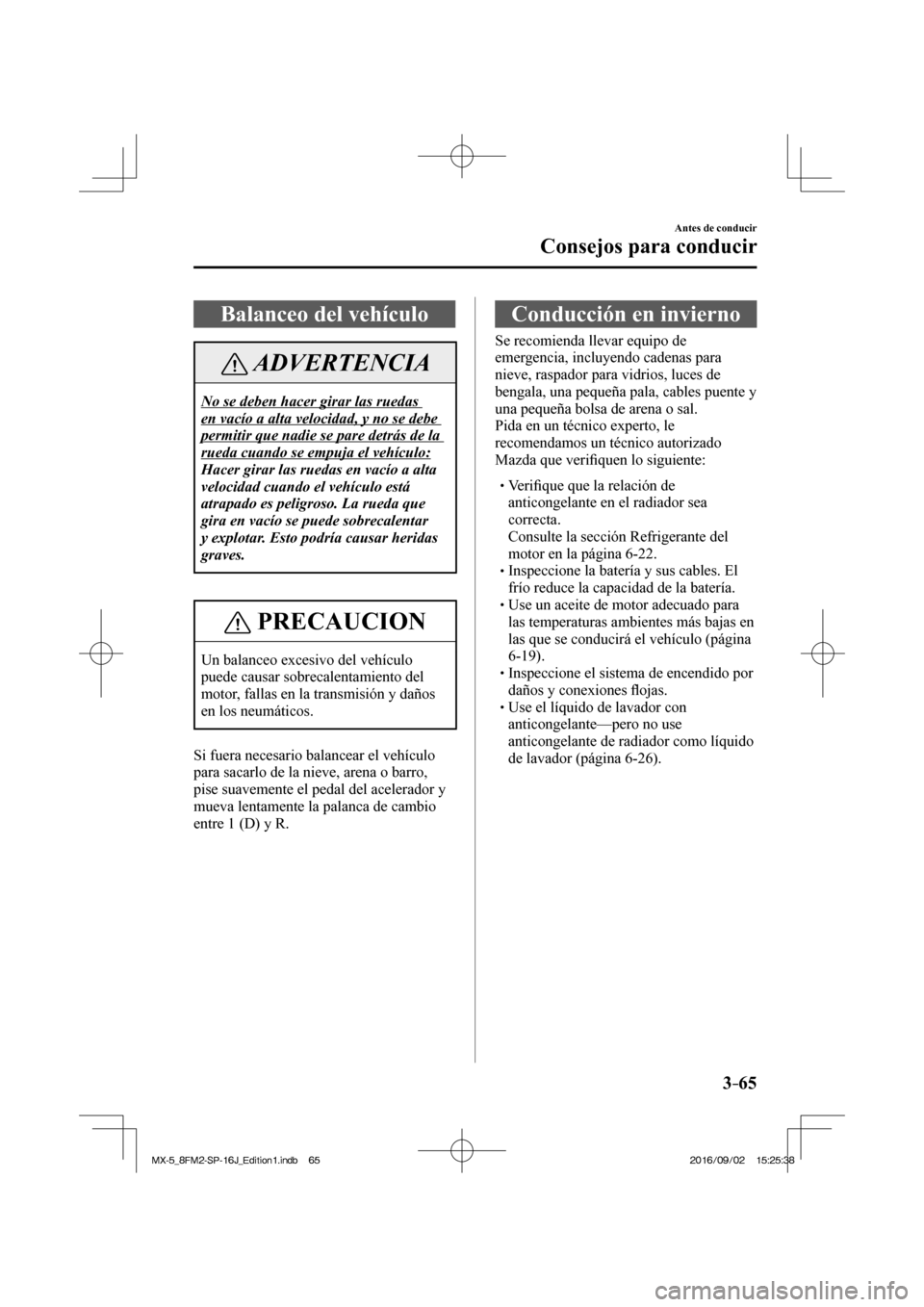 MAZDA MODEL MX-5 2018  Manual del propietario (in Spanish) 3–65
Antes de conducir
Consejos para conducir
 Balanceo del vehículo
 ADVERTENCIA
 No se deben hacer girar las ruedas 
en vacío a alta velocidad, y no se debe 
permitir que nadie se pare detrás d