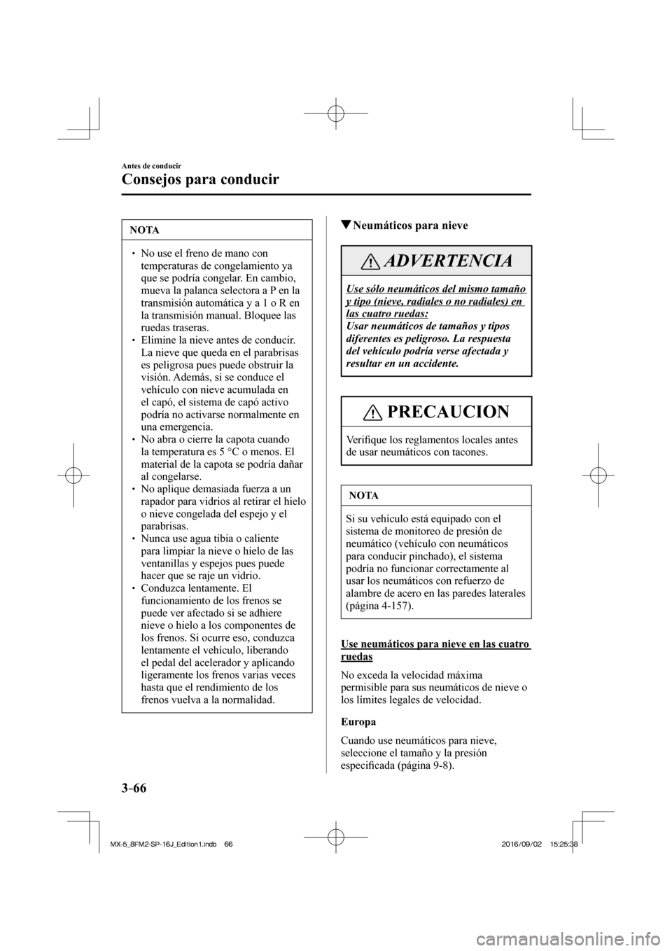 MAZDA MODEL MX-5 2018  Manual del propietario (in Spanish) 3–66
Antes de conducir
Consejos para conducir
 NOTA
� � ��  No use el freno de mano con 
temperaturas de congelamiento ya 
que se podría congelar. En cambio, 
mueva la palanca selectora a P en l