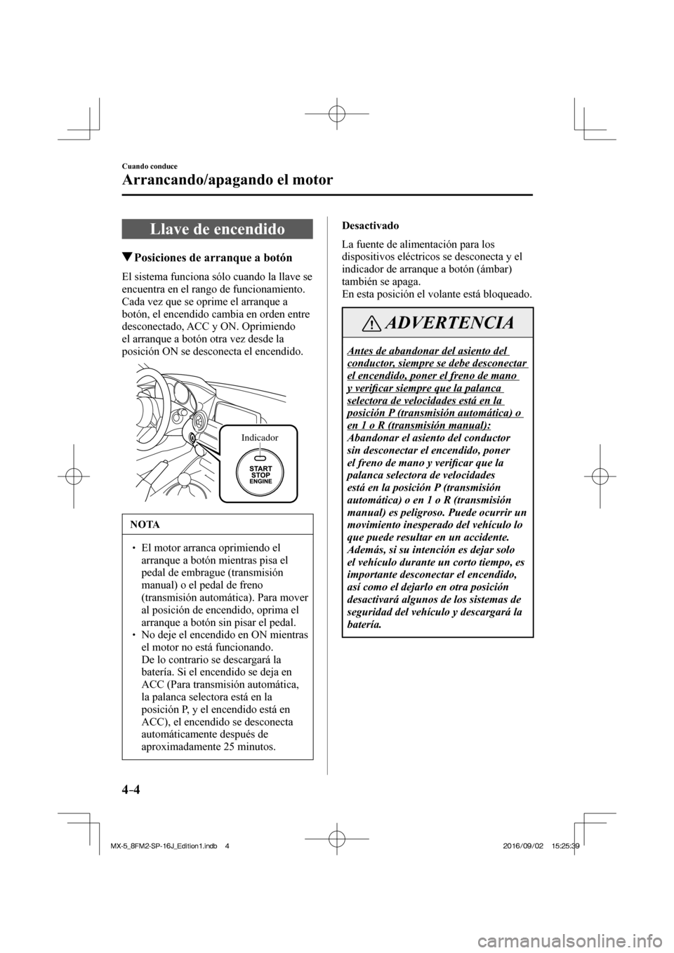 MAZDA MODEL MX-5 2018  Manual del propietario (in Spanish) 4–4
Cuando conduce
Arrancando/apagando el motor
      Llave  de  encendido
               Posiciones de arranque a botón
    El sistema funciona sólo cuando la llave se 
encuentra en el rango de f