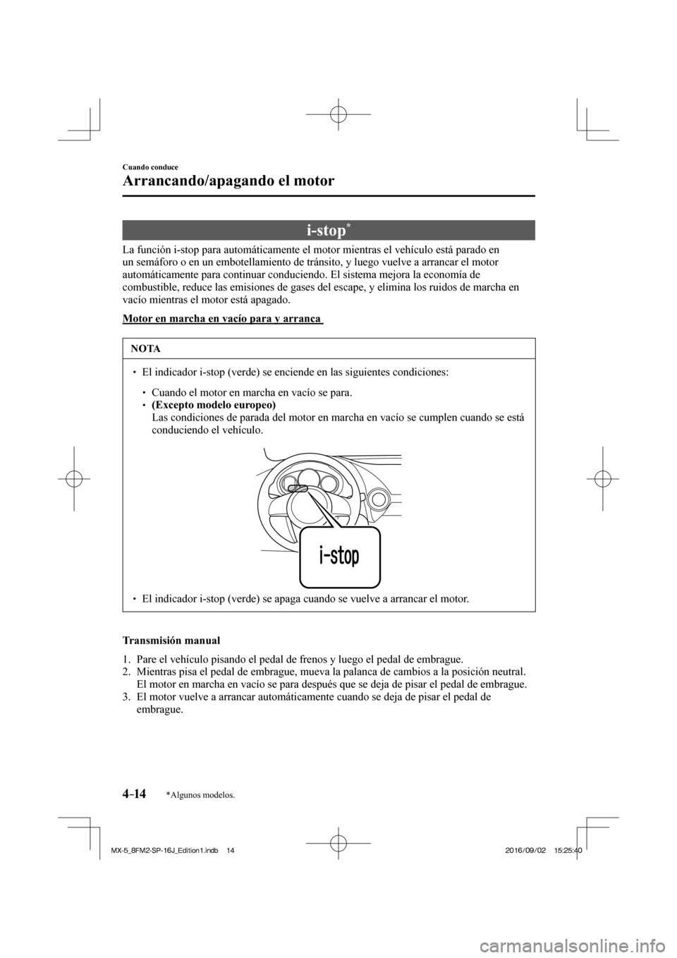 MAZDA MODEL MX-5 2018  Manual del propietario (in Spanish) 4–14
Cuando conduce
Arrancando/apagando el motor
*Algunos modelos.
 i-stop * 
            La  función  i-stop  para  automáticamente  el  motor  mientras  el  vehículo  está  parado  en 
un sem