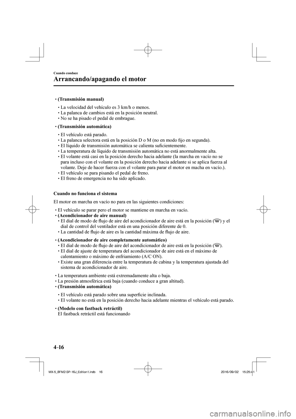 MAZDA MODEL MX-5 2018  Manual del propietario (in Spanish) 4–16
Cuando conduce
Arrancando/apagando el motor
� �
�
�
� ��  (Transmisión manual)   �
�
�
�� �
� La velocidad del vehículo es 3 km/h o menos.�
�
�
�� �
� La palanca de cambios 