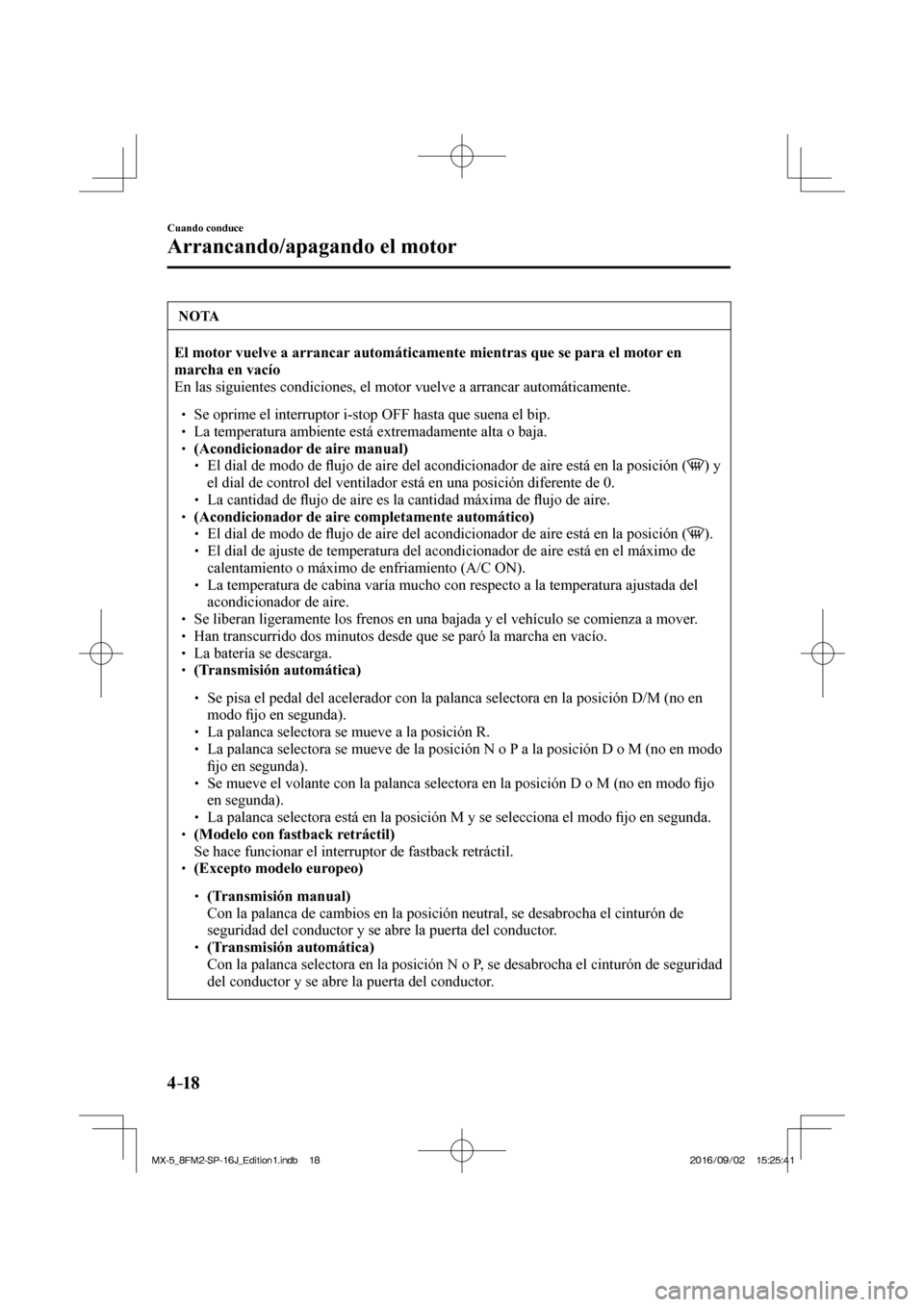 MAZDA MODEL MX-5 2018  Manual del propietario (in Spanish) 4–18
Cuando conduce
Arrancando/apagando el motor
 NOTA
 
    El motor vuelve a arrancar automáticamente mientras que se para el motor en 
marcha en vacío  
 En las siguientes condiciones, el motor