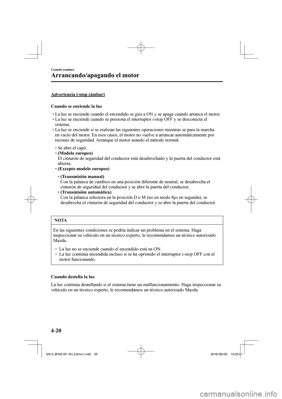 MAZDA MODEL MX-5 2018  Manual del propietario (in Spanish) 4–20
Cuando conduce
Arrancando/apagando el motor
  Advertencia  i-stop  (ámbar)
    Cuando  se  enciende  la  luz
� �
�
�
�
�
� �� La luz se enciende cuando el encendido se gira a ON y se a