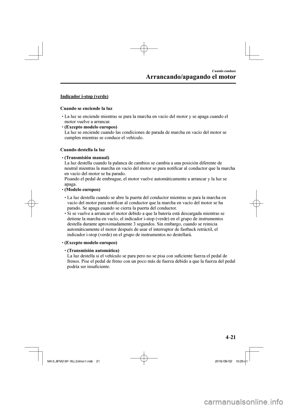 MAZDA MODEL MX-5 2018  Manual del propietario (in Spanish) 4–21
Cuando conduce
Arrancando/apagando el motor
  Indicador  i-stop  (verde)
    Cuando  se  enciende  la  luz
� �
�
�
�
�
� �� La luz se enciende mientras se para la marcha en vacío del m