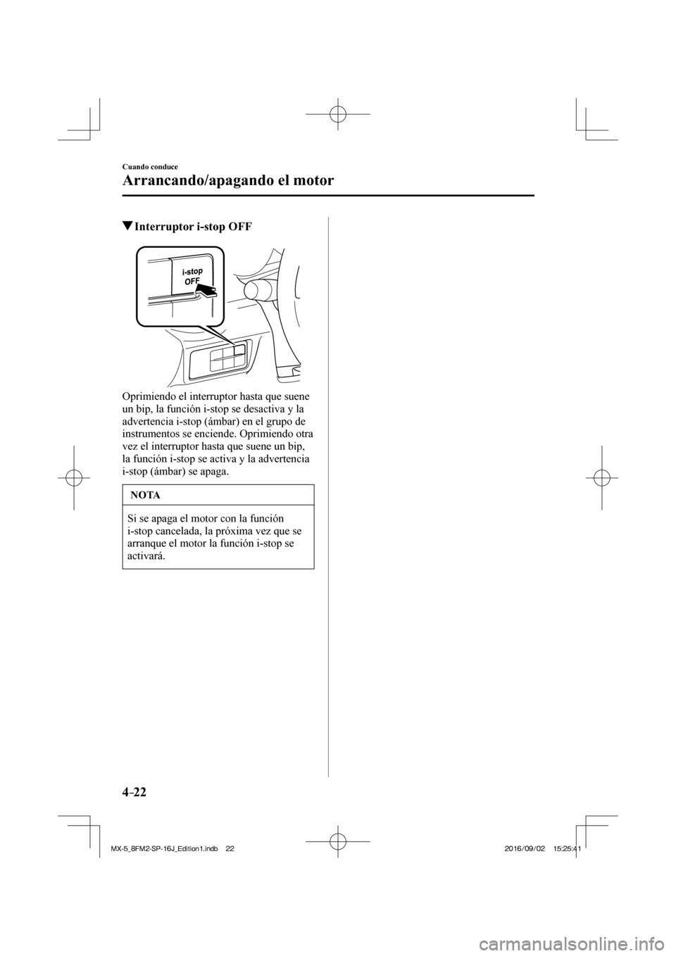 MAZDA MODEL MX-5 2018  Manual del propietario (in Spanish) 4–22
Cuando conduce
Arrancando/apagando el motor
          Interruptor i-stop OFF
            
  Oprimiendo el interruptor hasta que suene 
un bip, la función i-stop se desactiva y la 
advertencia 