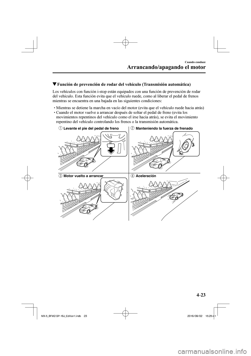 MAZDA MODEL MX-5 2018  Manual del propietario (in Spanish) 4–23
Cuando conduce
Arrancando/apagando el motor
          Función de prevención de rodar del vehículo (Transmisión automática)
            Los vehículos con función i-stop están equipados c