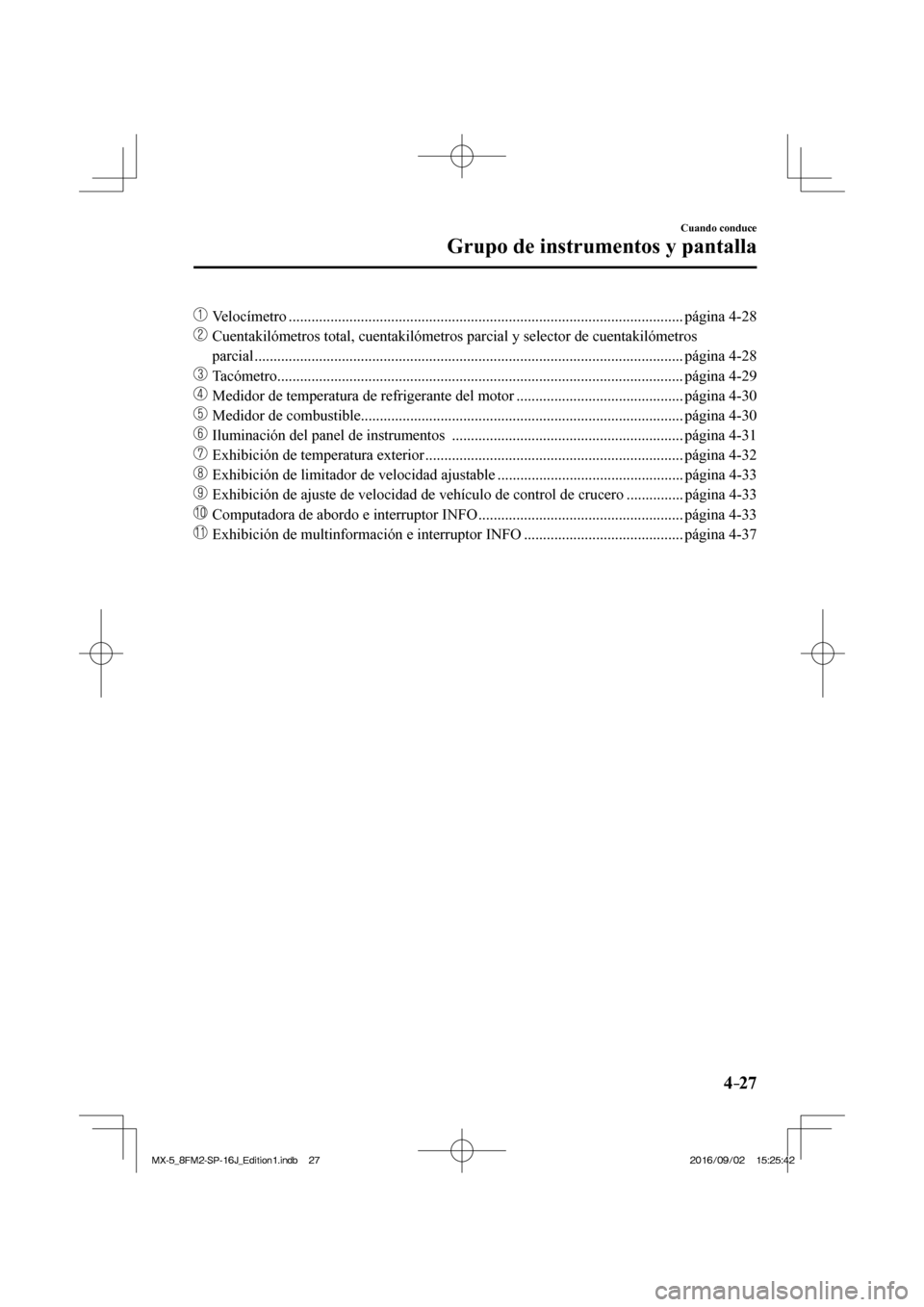 MAZDA MODEL MX-5 2018  Manual del propietario (in Spanish) 4–27
Cuando conduce
Grupo de instrumentos y pantalla
��� Velocímetro ........................................................................................................ página  4-28 
��
