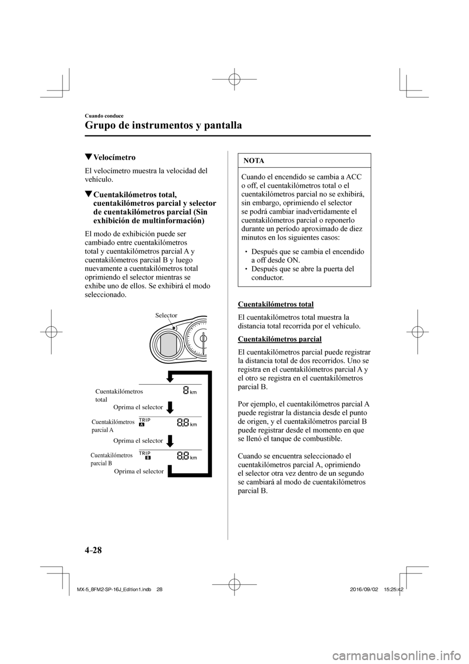 MAZDA MODEL MX-5 2018  Manual del propietario (in Spanish) 4–28
Cuando conduce
Grupo de instrumentos y pantalla
          Velocímetro
            El  velocímetro  muestra  la  velocidad  del 
vehículo.
          Cuentakilómetros  total, 
cuentakilómetr