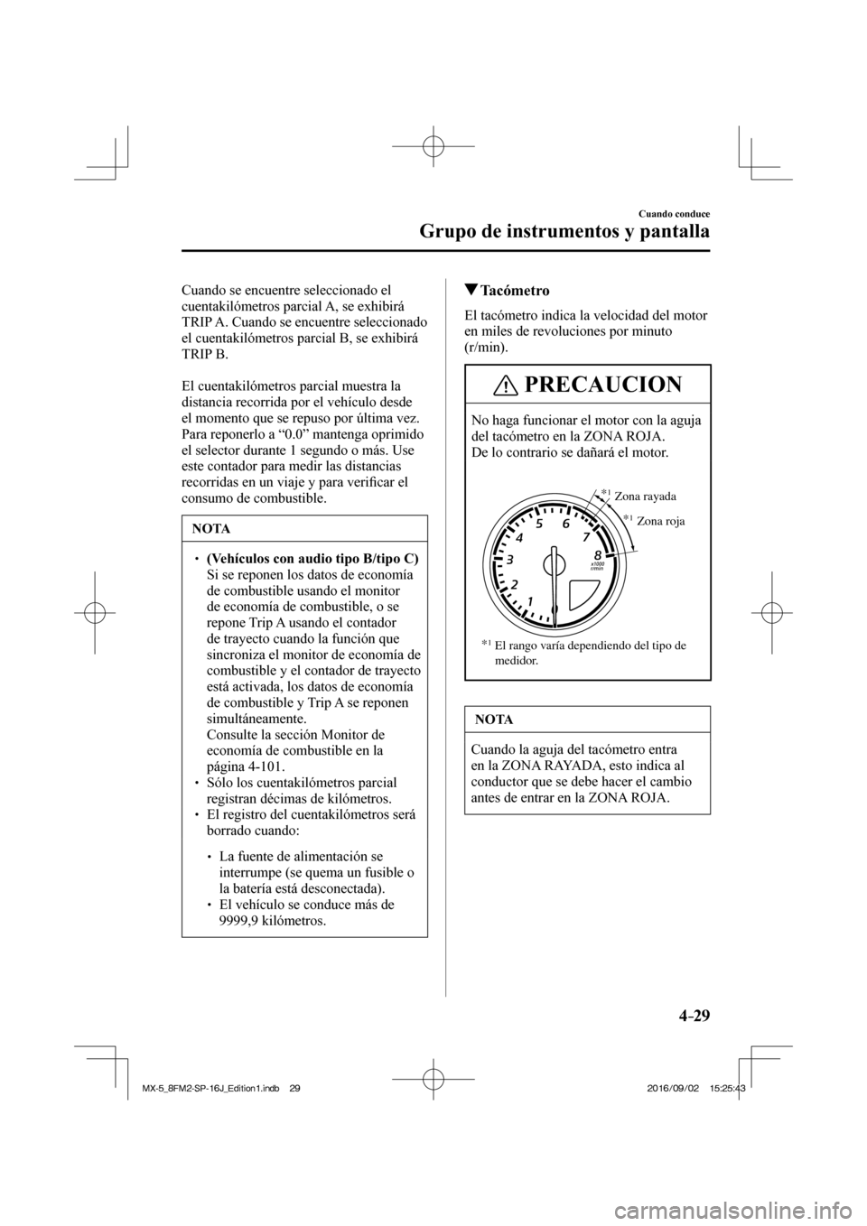 MAZDA MODEL MX-5 2018  Manual del propietario (in Spanish) 4–29
Cuando conduce
Grupo de instrumentos y pantalla
  Cuando se encuentre seleccionado el 
cuentakilómetros parcial A, se exhibirá 
TRIP A. Cuando se encuentre seleccionado 
el cuentakilómetros 