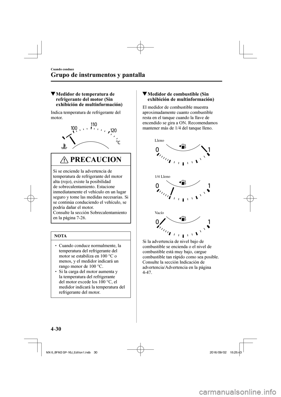 MAZDA MODEL MX-5 2018  Manual del propietario (in Spanish) 4–30
Cuando conduce
Grupo de instrumentos y pantalla
          Medidor de temperatura de 
refrigerante del motor (Sin 
exhibición de multinformación)
            Indica  temperatura  de  refrigera