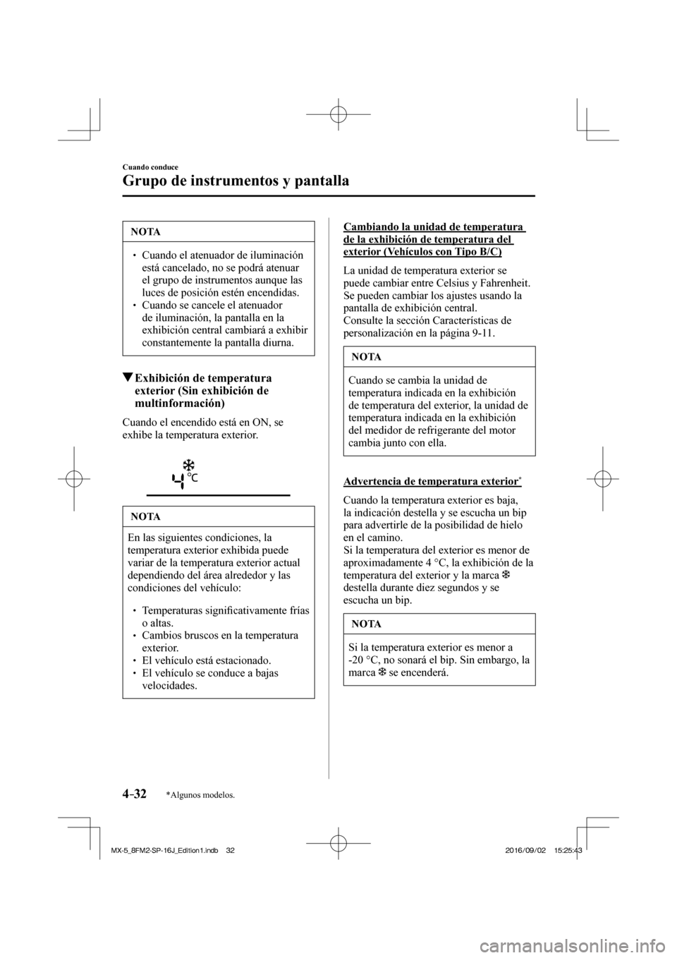 MAZDA MODEL MX-5 2018  Manual del propietario (in Spanish) 4–32
Cuando conduce
Grupo de instrumentos y pantalla
*Algunos modelos.
 NOTA
� � ��  Cuando el atenuador de iluminación 
está cancelado, no se podrá atenuar 
el grupo de instrumentos aunque la