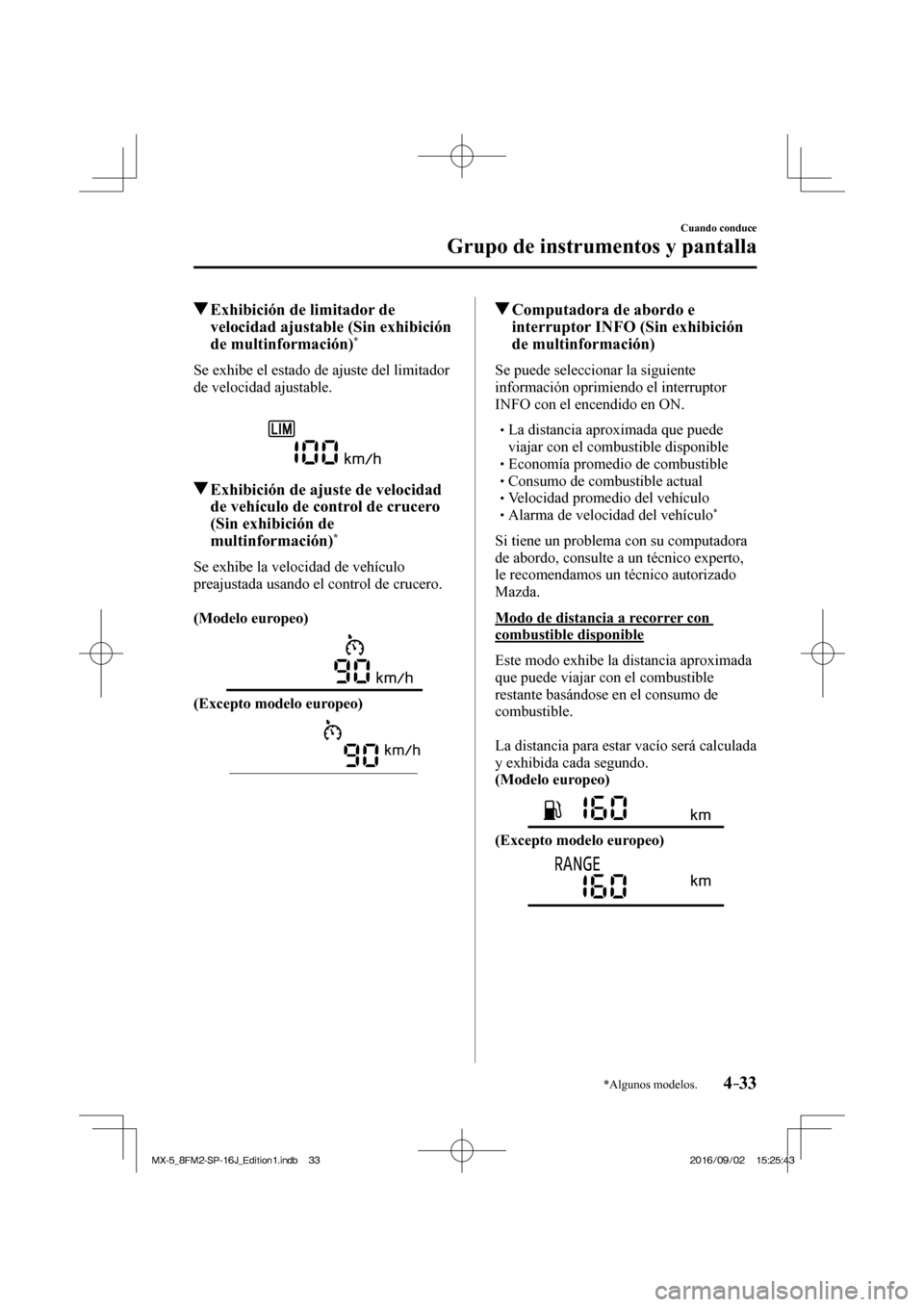 MAZDA MODEL MX-5 2018  Manual del propietario (in Spanish) 4–33
Cuando conduce
Grupo de instrumentos y pantalla
*Algunos modelos.
          Exhibición de limitador de 
velocidad ajustable (Sin exhibición 
de multinformación) 
* 
            Se  exhibe  e