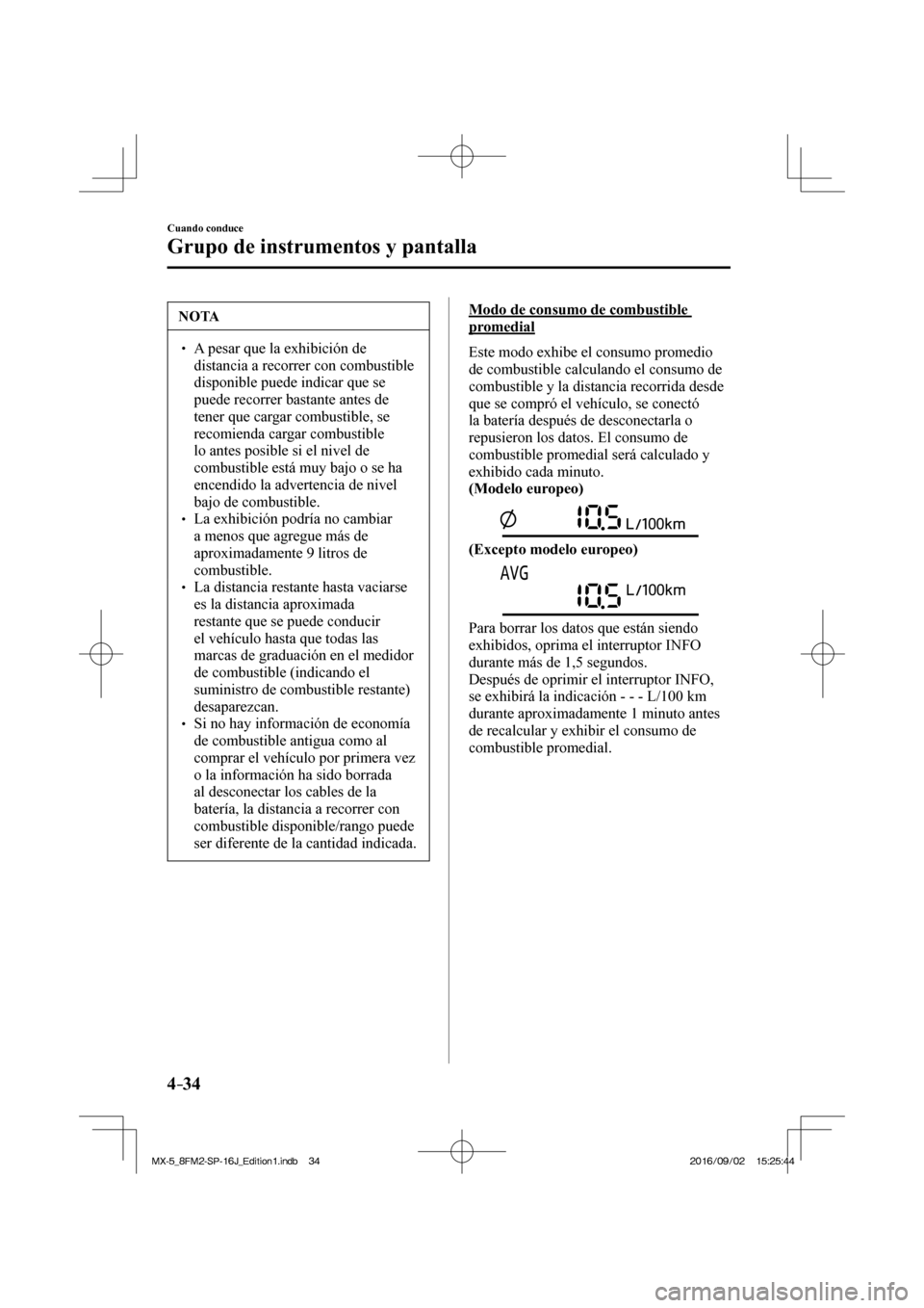 MAZDA MODEL MX-5 2018  Manual del propietario (in Spanish) 4–34
Cuando conduce
Grupo de instrumentos y pantalla
 NOTA
� � ��  A pesar que la exhibición de 
distancia a recorrer con combustible 
disponible puede indicar que se 
puede recorrer bastante an