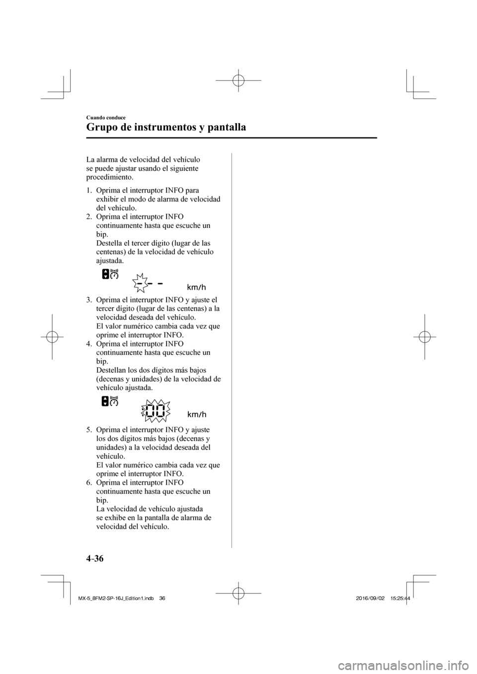 MAZDA MODEL MX-5 2018  Manual del propietario (in Spanish) 4–36
Cuando conduce
Grupo de instrumentos y pantalla
  La alarma de velocidad del vehículo 
se puede ajustar usando el siguiente 
procedimiento.
  
   1.   Oprima  el  interruptor   INFO   para 
ex