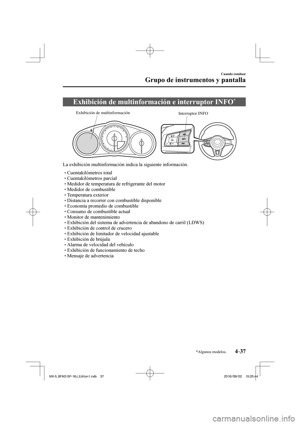 MAZDA MODEL MX-5 2018  Manual del propietario (in Spanish) 4–37
Cuando conduce
Grupo de instrumentos y pantalla
*Algunos modelos.
 Exhibición de multinformación e interruptor INFO * 
           
Interruptor INFO Exhibición de multinformación
 
  La exhi