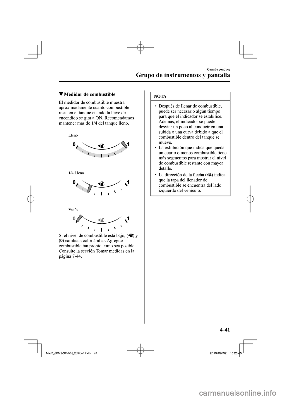 MAZDA MODEL MX-5 2018 Manual del propietario (in Spanish) 4–41
Cuando conduce
Grupo de instrumentos y pantalla
Medidor de combustible
El medidor de combustible muestra
aproximadamente cuanto combustible
resta en el tanque cuan MAZDA MODEL MX-5 2018 Manual del propietario (in Spanish) 4–41
Cuando conduce
Grupo de instrumentos y pantalla
Medidor de combustible
El medidor de combustible muestra
aproximadamente cuanto combustible
resta en el tanque cuan
