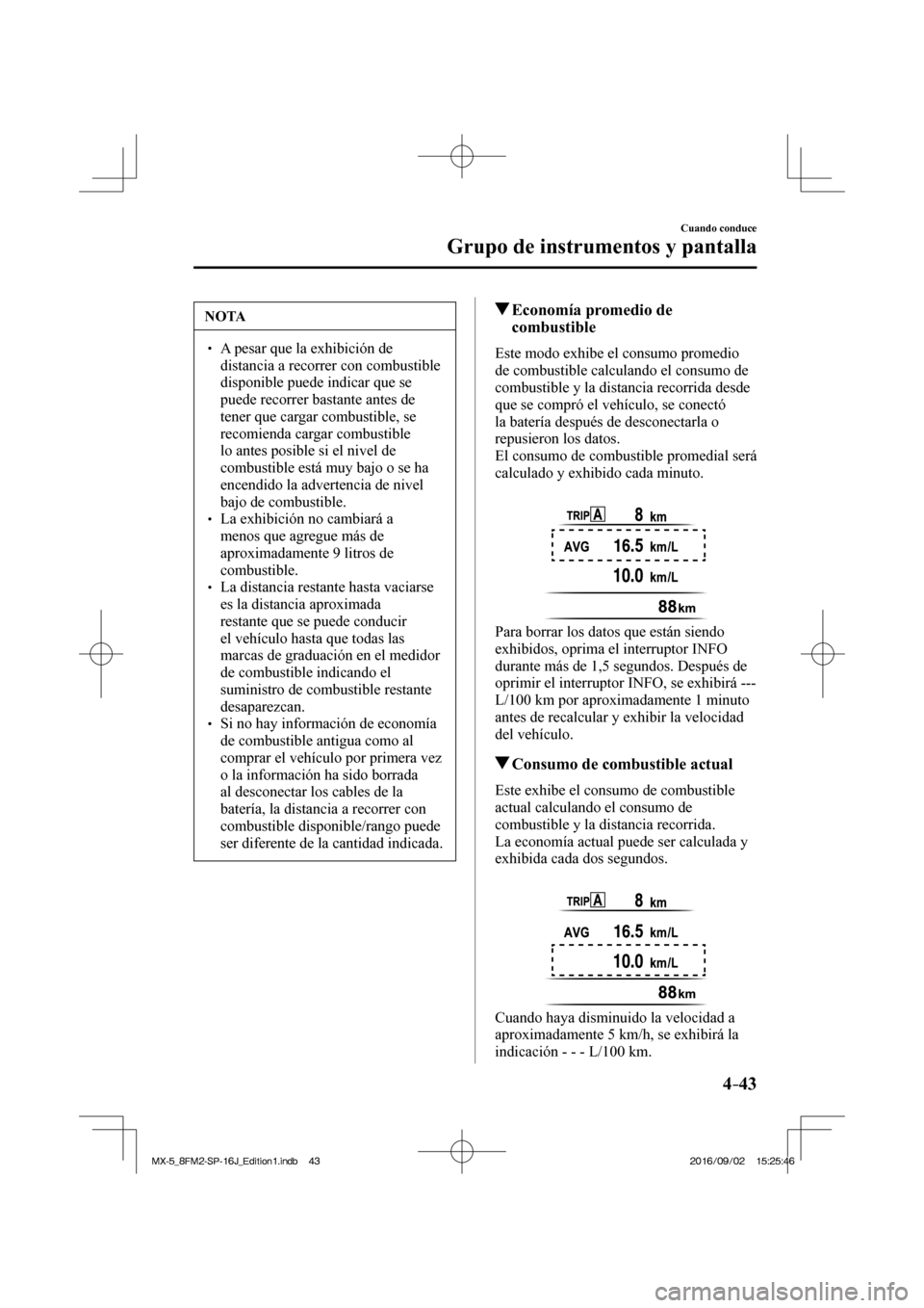 MAZDA MODEL MX-5 2018  Manual del propietario (in Spanish) 4–43
Cuando conduce
Grupo de instrumentos y pantalla
 NOTA
� � ��  A pesar que la exhibición de 
distancia a recorrer con combustible 
disponible puede indicar que se 
puede recorrer bastante an