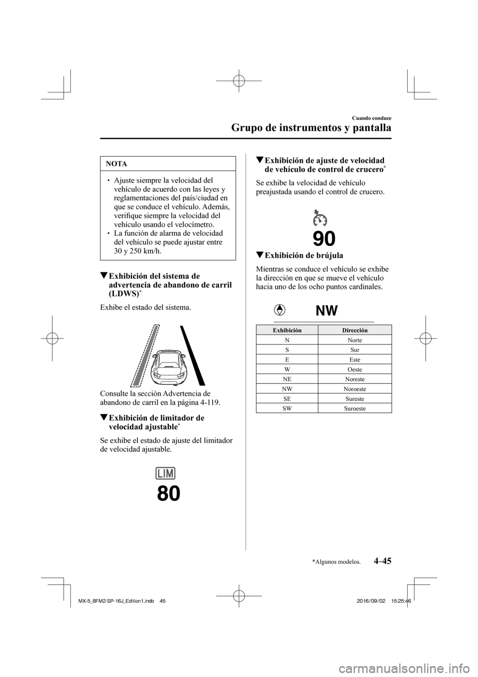 MAZDA MODEL MX-5 2018  Manual del propietario (in Spanish) 4–45
Cuando conduce
Grupo de instrumentos y pantalla
*Algunos modelos.
 NOTA
� � ��  Ajuste siempre la velocidad del 
vehículo de acuerdo con las leyes y 
reglamentaciones del país/ciudad en 
q