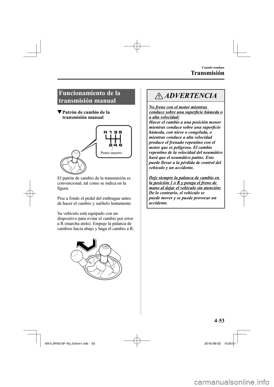 MAZDA MODEL MX-5 2018  Manual del propietario (in Spanish) 4–53
Cuando conduce
Transmisión
      Funcionamiento  de  la 
transmisión manual
               Patrón de cambio de la 
transmisión manual
   
Punto muerto
 
  El patrón de cambio de la transmi