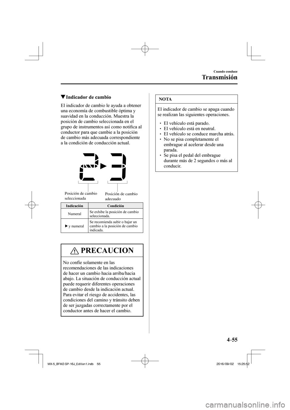 MAZDA MODEL MX-5 2018  Manual del propietario (in Spanish) 4–55
Cuando conduce
Transmisión
          Indicador de cambio
    El indicador de cambio le ayuda a obtener 
una economía de combustible óptima y 
suavidad en la conducción. Muestra la 
posició