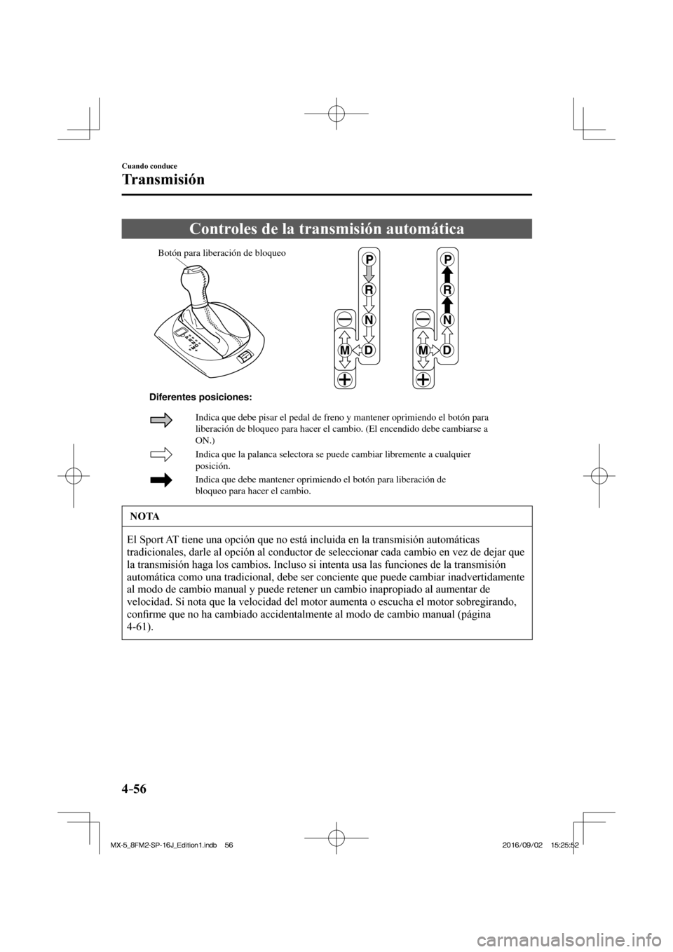 MAZDA MODEL MX-5 2018  Manual del propietario (in Spanish) 4–56
Cuando conduce
Transmisión
 Controles de la transmisión automática
           
Botón para liberación de bloqueo
Indica que la palanca selectora se puede cambiar libremente a cualquier 
pos