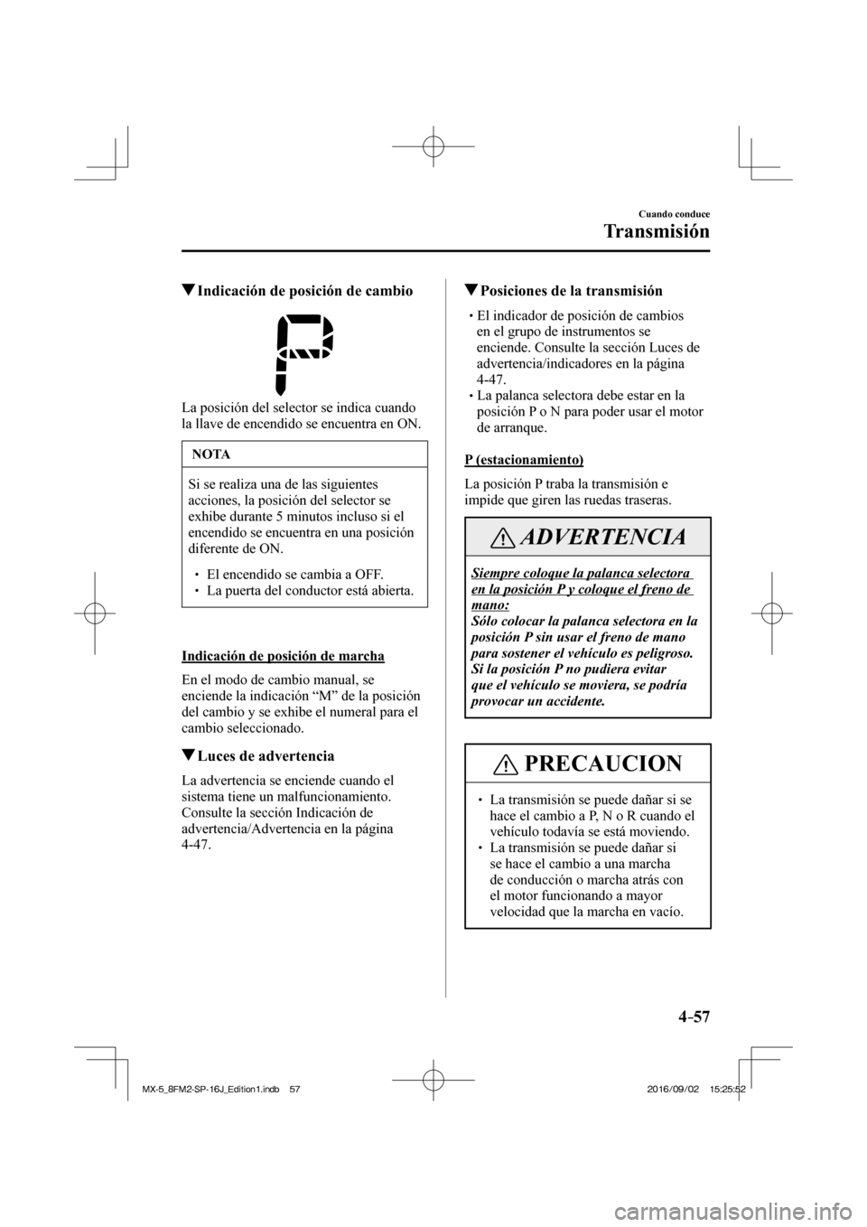 MAZDA MODEL MX-5 2018  Manual del propietario (in Spanish) 4–57
Cuando conduce
Transmisión
         Indicación de posición de cambio
            
  La posición del selector se indica cuando 
la llave de encendido se encuentra en ON.
 NOTA
 Si se realiza