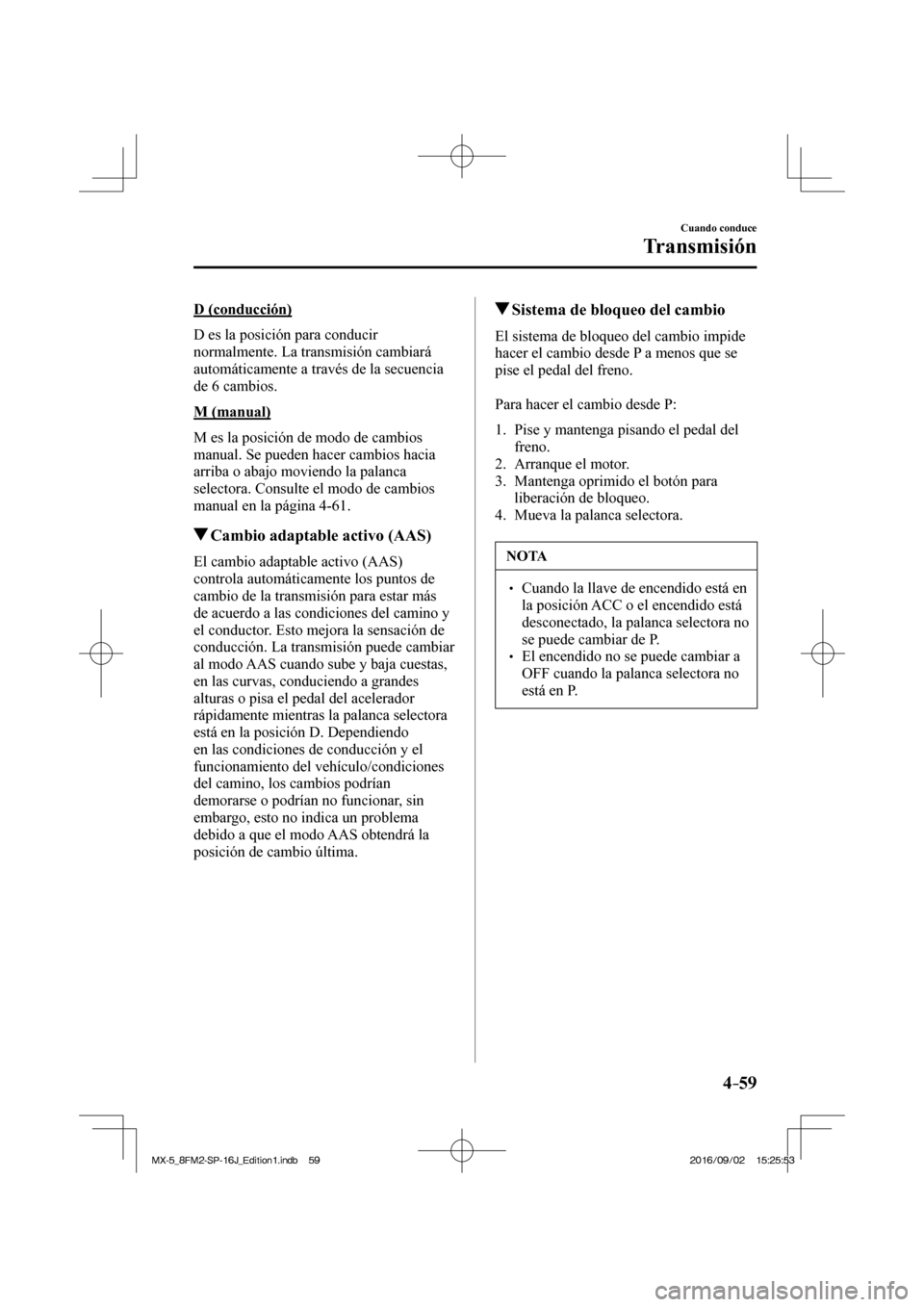 MAZDA MODEL MX-5 2018 Manual del propietario (in Spanish) 4–59
Cuando conduce
Transmisión
D (conducción)
D es la posición para conducir
normalmente. La transmisión cambiará
automáticamente a través de la secuencia
de 6 cambios.
M (manua MAZDA MODEL MX-5 2018 Manual del propietario (in Spanish) 4–59
Cuando conduce
Transmisión
D (conducción)
D es la posición para conducir
normalmente. La transmisión cambiará
automáticamente a través de la secuencia
de 6 cambios.
M (manua