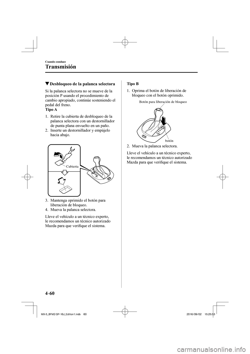MAZDA MODEL MX-5 2018 Manual del propietario (in Spanish) 4–60
Cuando conduce
Transmisión
Desbloqueo de la palanca selectora
Si la palanca selectora no se mueve de la
posición P usando el procedimiento de
cambio apropiado, MAZDA MODEL MX-5 2018 Manual del propietario (in Spanish) 4–60
Cuando conduce
Transmisión
Desbloqueo de la palanca selectora
Si la palanca selectora no se mueve de la
posición P usando el procedimiento de
cambio apropiado,