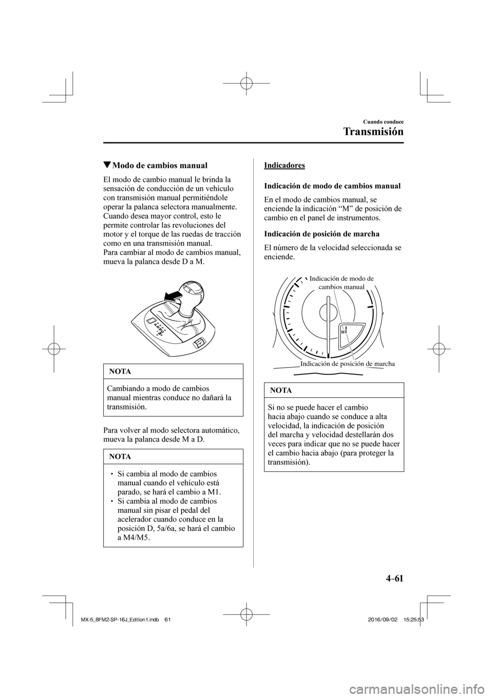 MAZDA MODEL MX-5 2018 Manual del propietario (in Spanish) 4–61
Cuando conduce
Transmisión
Modo de cambios manual
El modo de cambio manual le brinda la
sensación de conducción de un vehículo
con transmisión manual permiti MAZDA MODEL MX-5 2018 Manual del propietario (in Spanish) 4–61
Cuando conduce
Transmisión
Modo de cambios manual
El modo de cambio manual le brinda la
sensación de conducción de un vehículo
con transmisión manual permiti